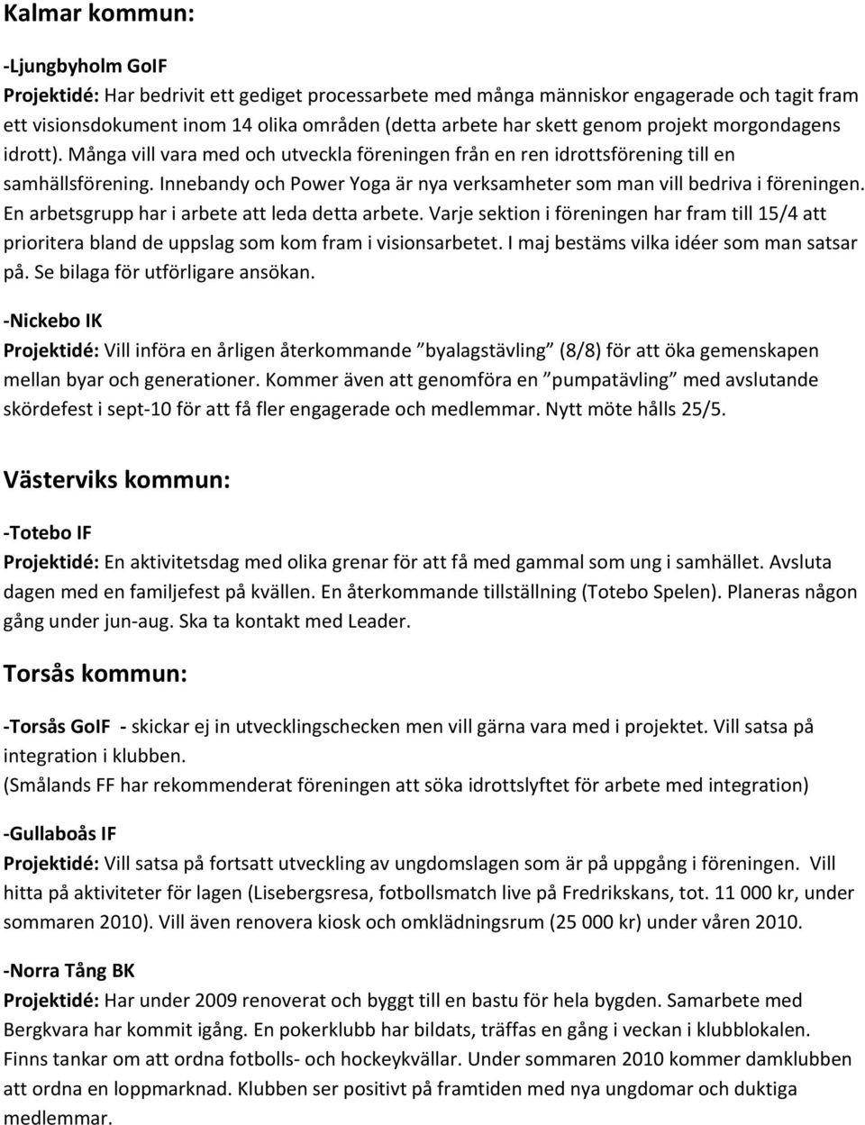 Innebandy och Power Yoga är nya verksamheter som man vill bedriva i föreningen. En arbetsgrupp har i arbete att leda detta arbete.