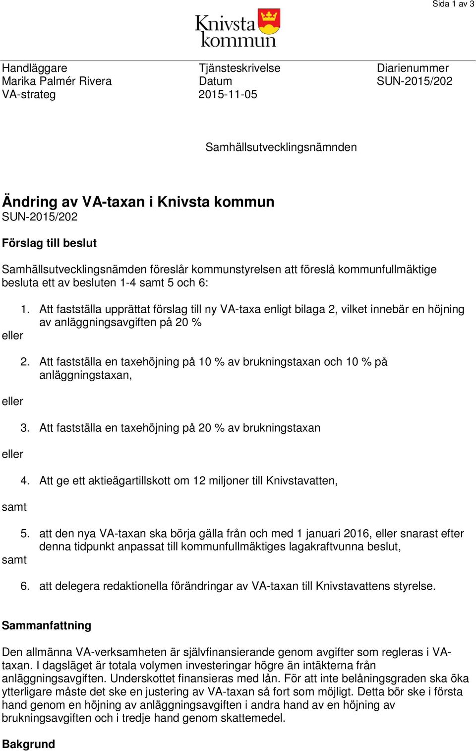 Att fastställa upprättat förslag till ny VA-taxa enligt bilaga 2, vilket innebär en höjning av anläggningsavgiften på 20 % eller eller eller samt 2.