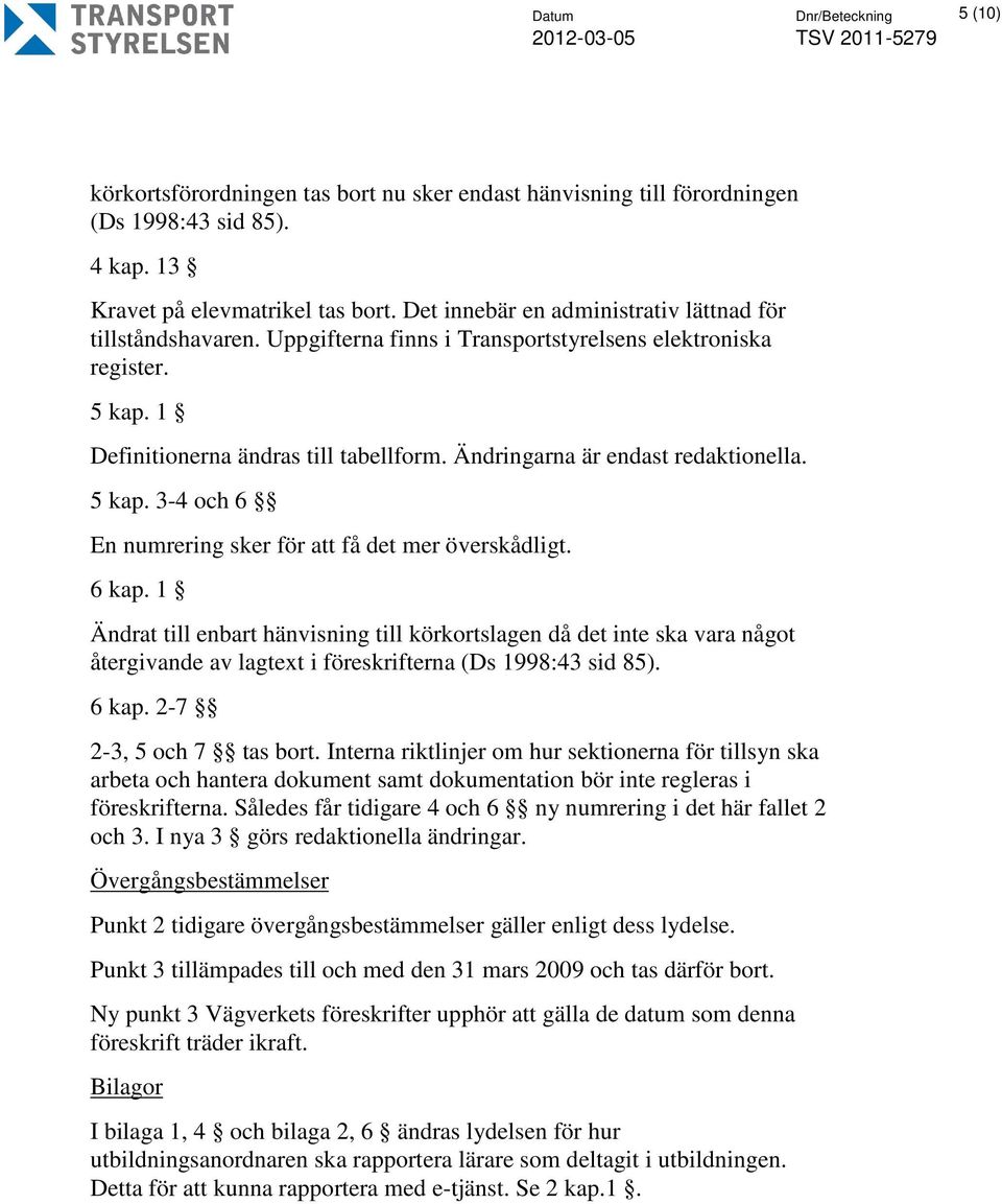 Ändringarna är endast redaktionella. 5 kap. 3-4 och 6 En numrering sker för att få det mer överskådligt. 6 kap.