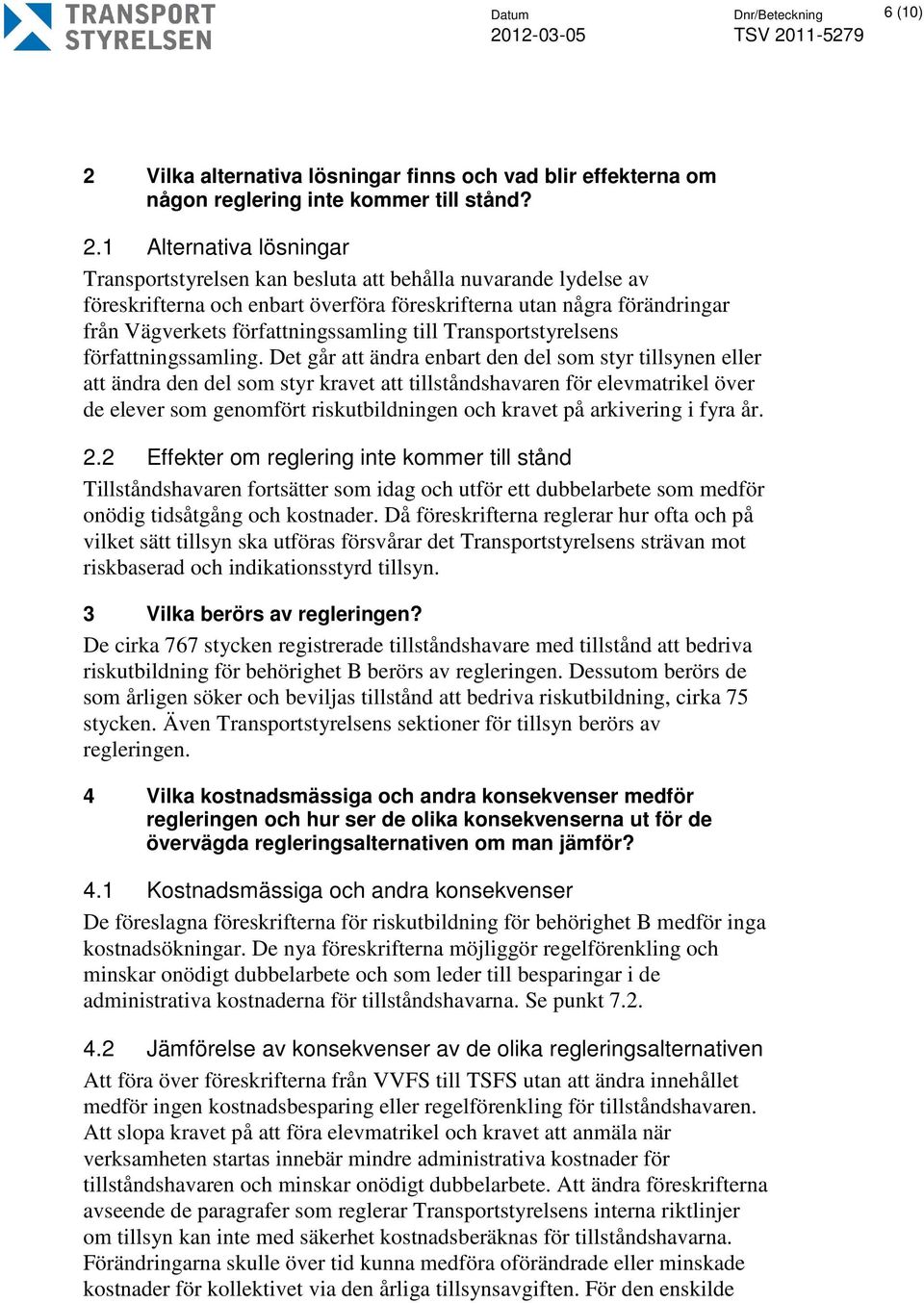 1 Alternativa lösningar Transportstyrelsen kan besluta att behålla nuvarande lydelse av föreskrifterna och enbart överföra föreskrifterna utan några förändringar från Vägverkets författningssamling