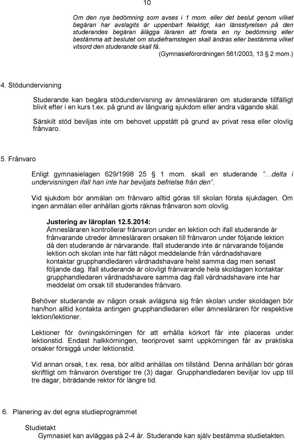 studieframstegen skall ändras eller bestämma vilket vitsord den studerande skall få. (Gymnasieförordningen 561/2003, 13 2 mom.) 4.