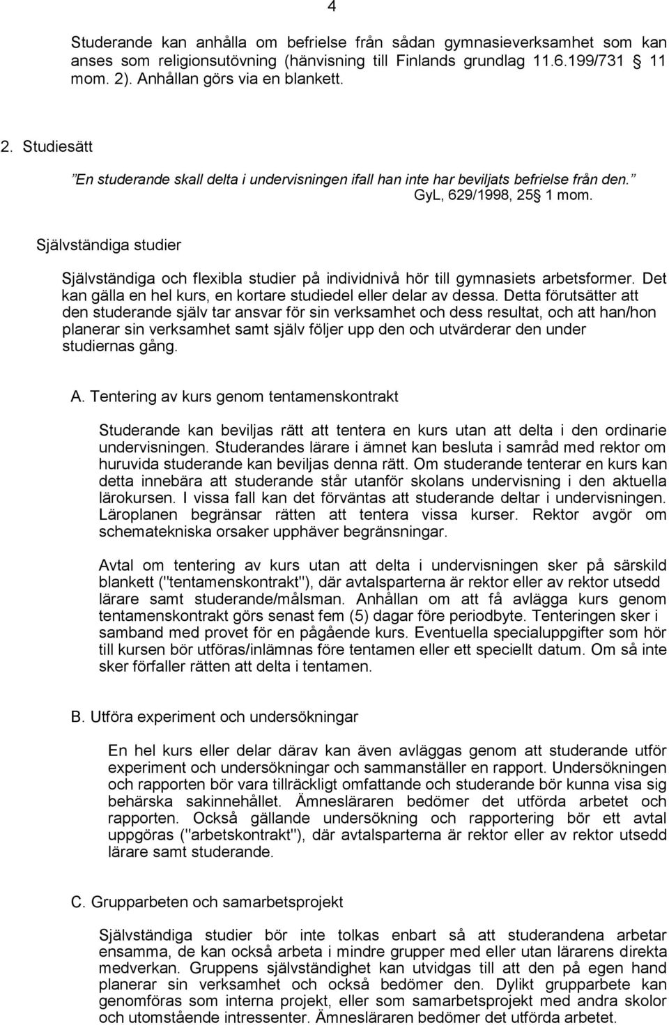 Självständiga studier Självständiga och flexibla studier på individnivå hör till gymnasiets arbetsformer. Det kan gälla en hel kurs, en kortare studiedel eller delar av dessa.