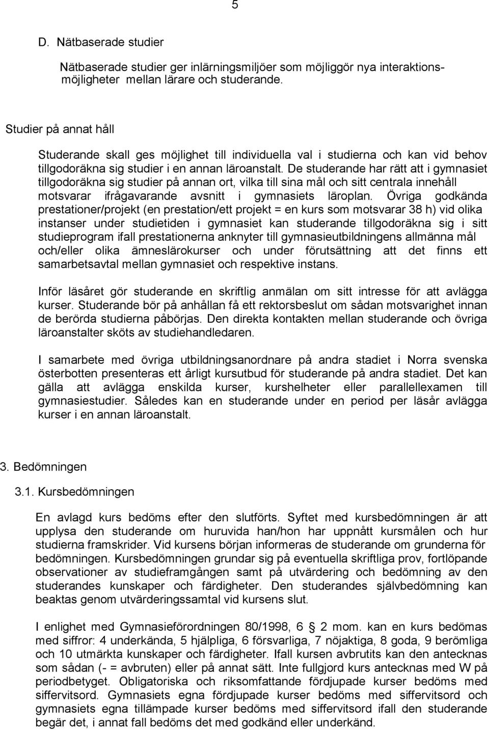 De studerande har rätt att i gymnasiet tillgodoräkna sig studier på annan ort, vilka till sina mål och sitt centrala innehåll motsvarar ifrågavarande avsnitt i gymnasiets läroplan.