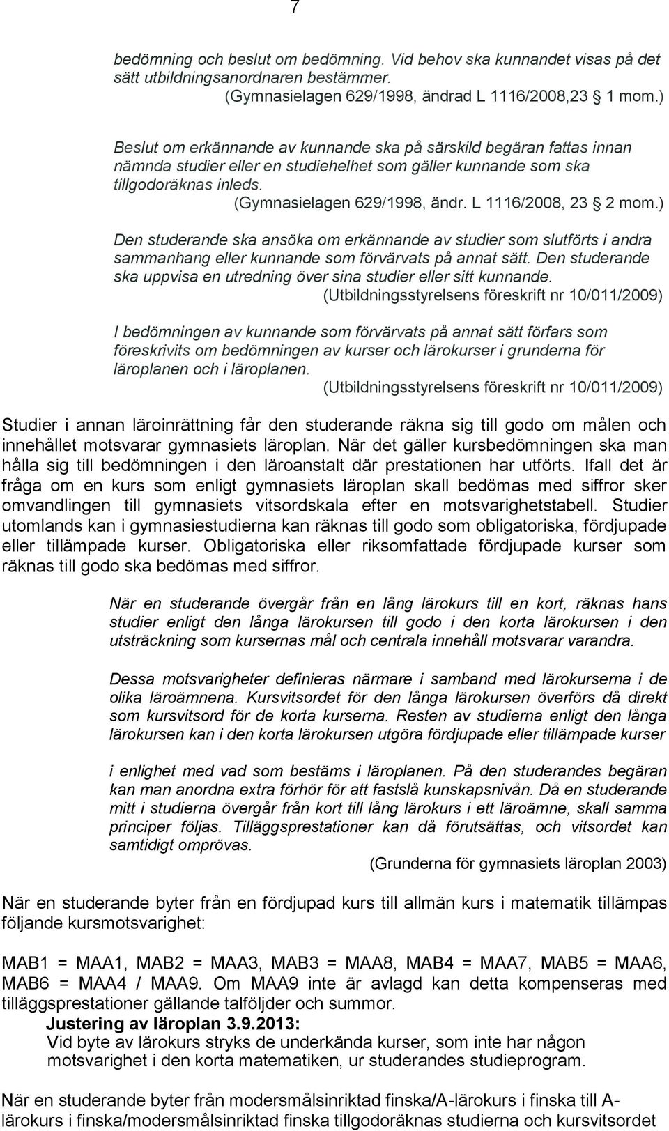 L 1116/2008, 23 2 mom.) Den studerande ska ansöka om erkännande av studier som slutförts i andra sammanhang eller kunnande som förvärvats på annat sätt.