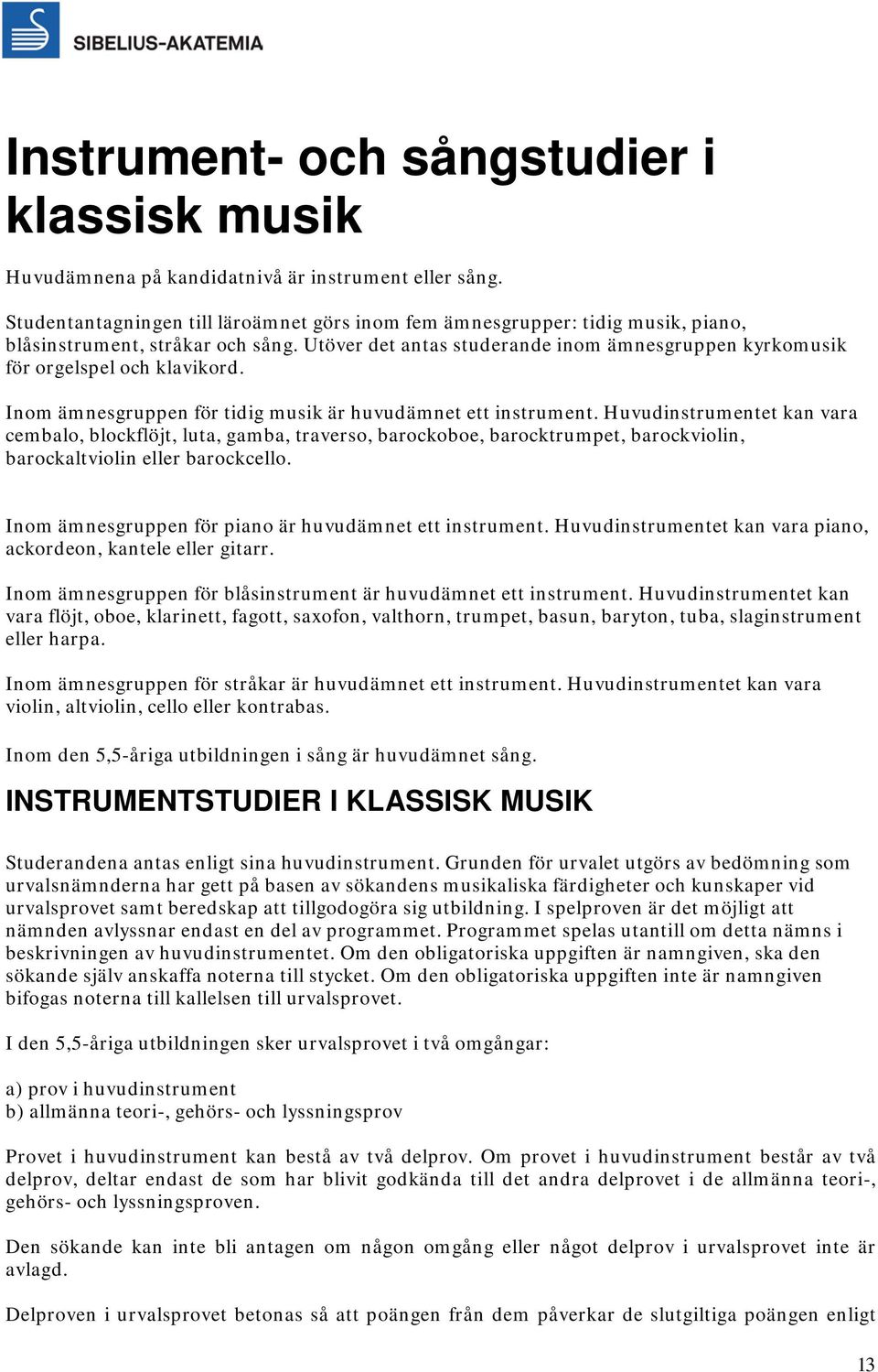 Utöver det antas studerande inom ämnesgruppen kyrkomusik för orgelspel och klavikord. Inom ämnesgruppen för tidig musik är huvudämnet ett instrument.