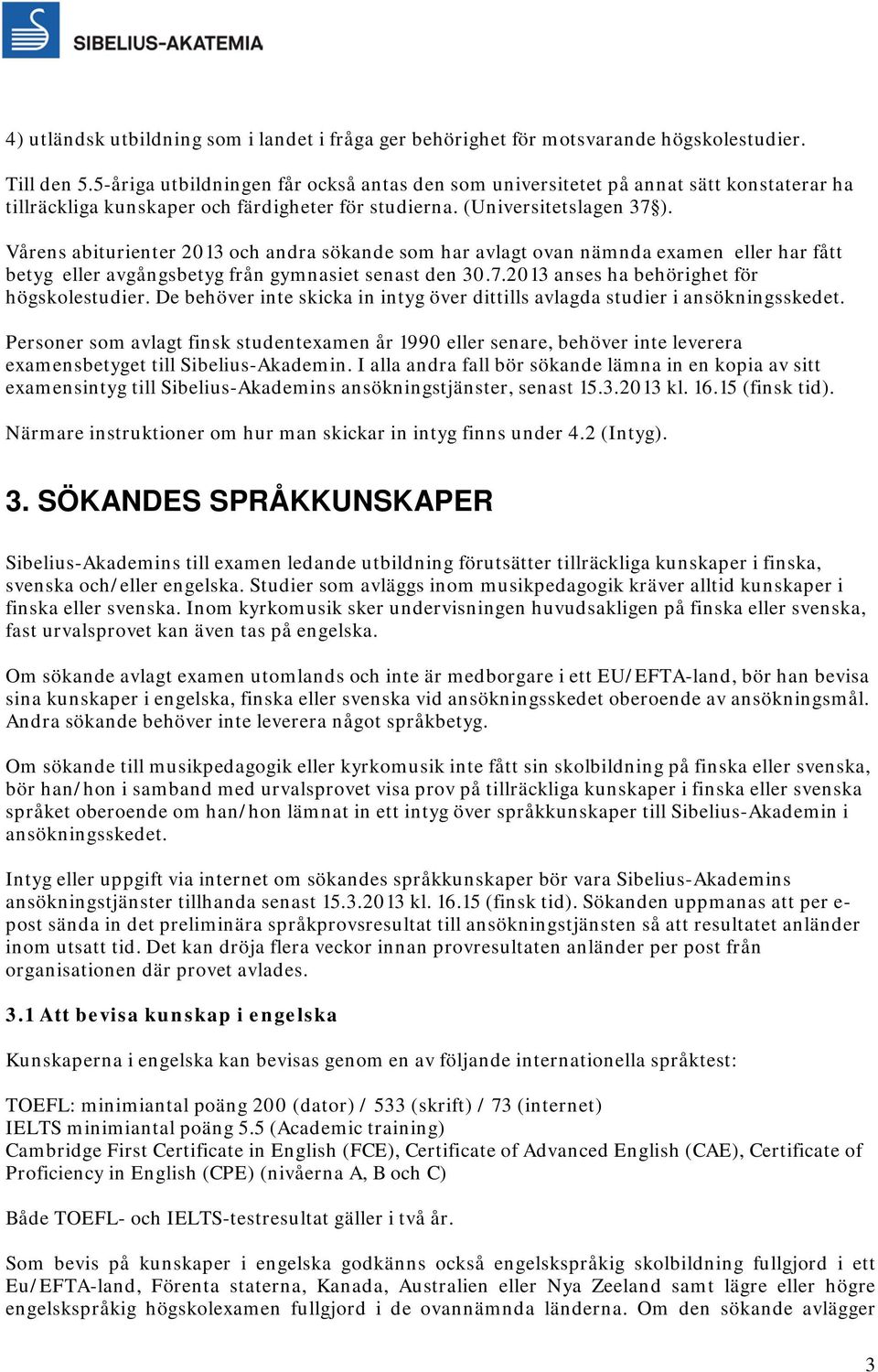 Vårens abiturienter 2013 och andra sökande som har avlagt ovan nämnda examen eller har fått betyg eller avgångsbetyg från gymnasiet senast den 30.7.2013 anses ha behörighet för högskolestudier.