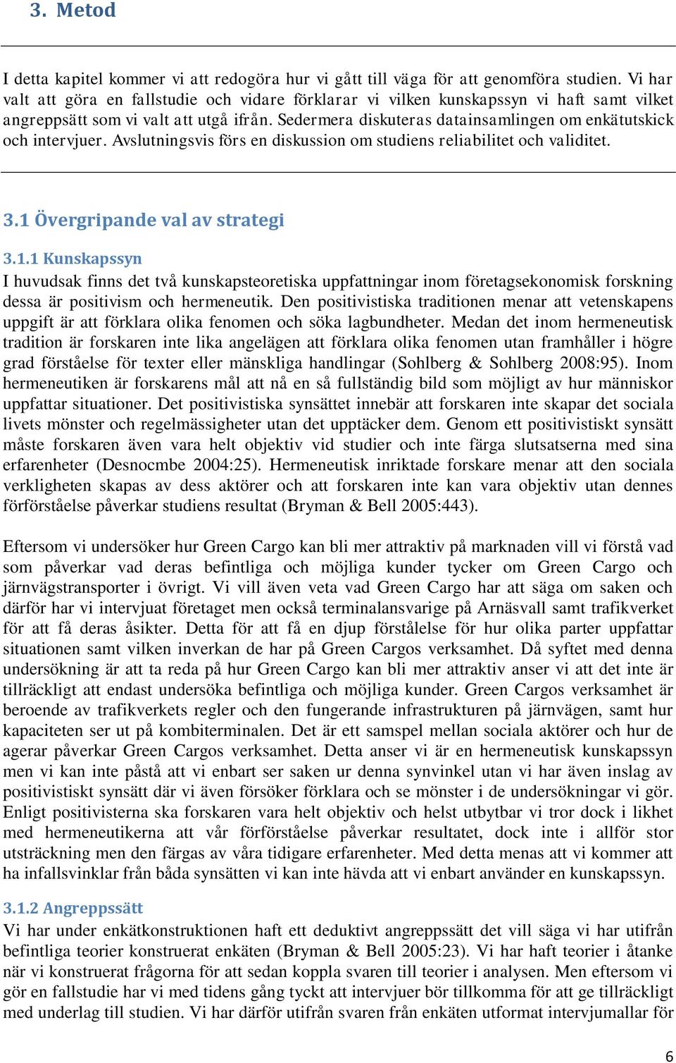 Sedermera diskuteras datainsamlingen om enkätutskick och intervjuer. Avslutningsvis förs en diskussion om studiens reliabilitet och validitet. 3.1 