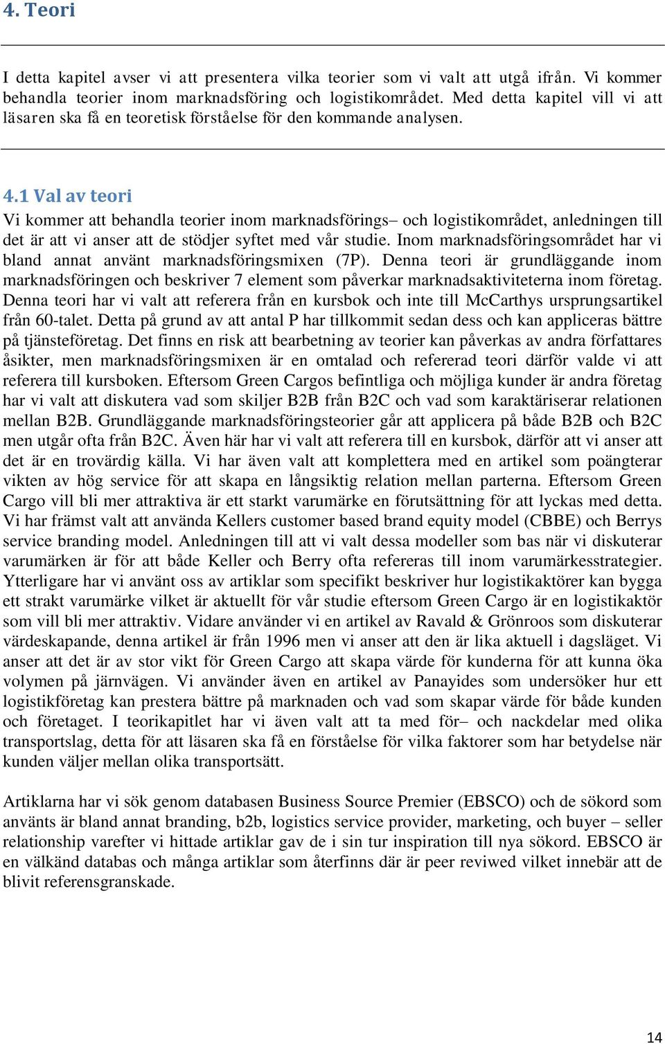 1 Val av teori Vi kommer att behandla teorier inom marknadsförings och logistikområdet, anledningen till det är att vi anser att de stödjer syftet med vår studie.