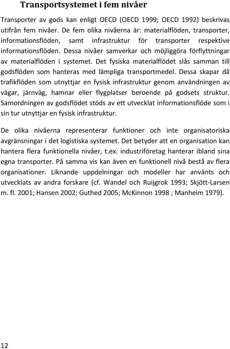 Dessa nivåer samverkar och möjliggöra förflyttningar av materialflöden i systemet. Det fysiska materialflödet slås samman till godsflöden som hanteras med lämpliga transportmedel.