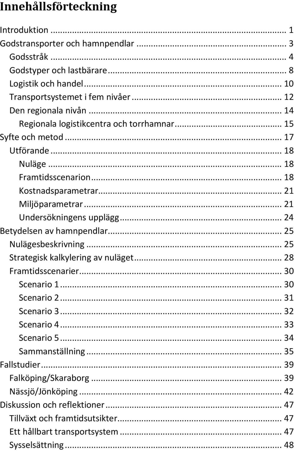 .. 21 Undersökningens upplägg... 24 Betydelsen av hamnpendlar... 25 Nulägesbeskrivning... 25 Strategisk kalkylering av nuläget... 28 Framtidsscenarier... 30 Scenario 1... 30 Scenario 2... 31 Scenario 3.
