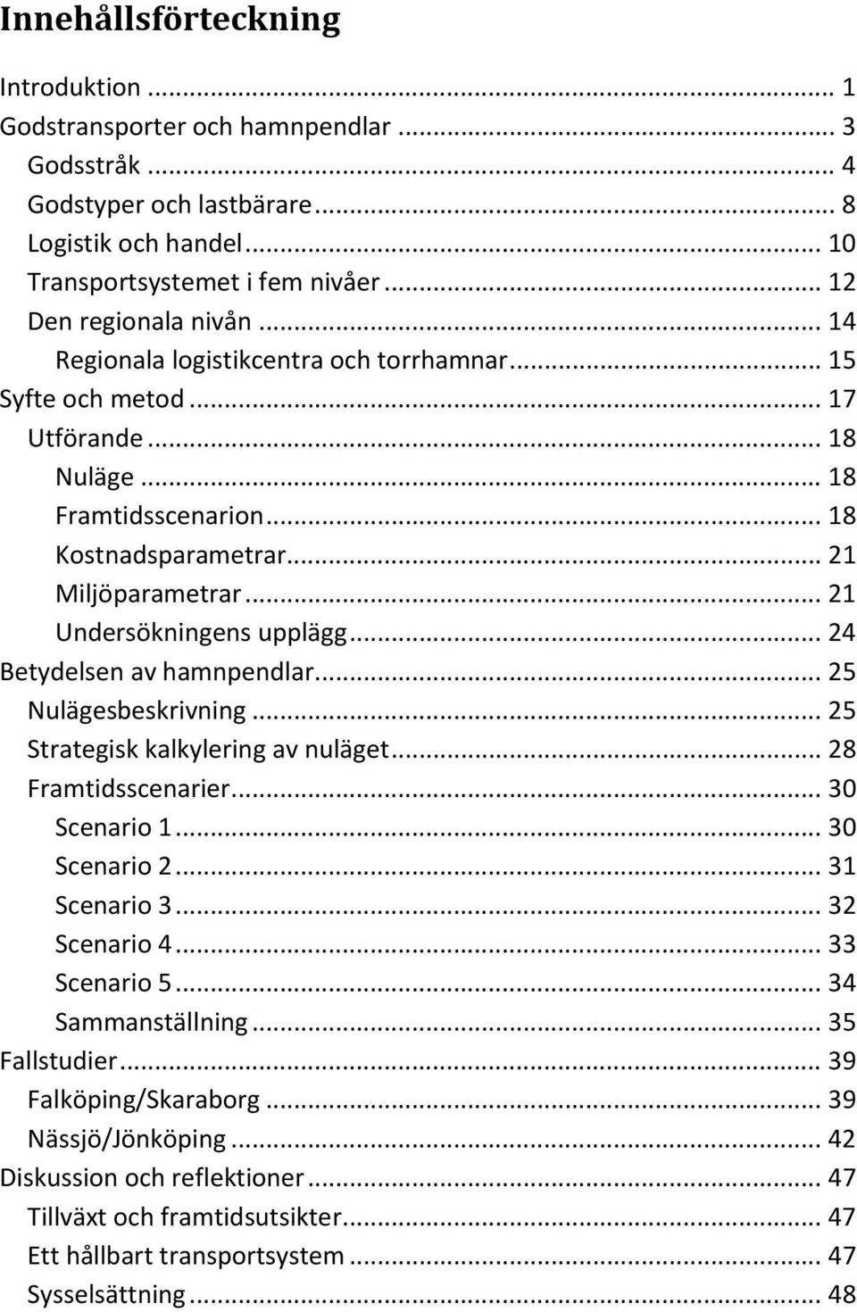 .. 21 Undersökningens upplägg... 24 Betydelsen av hamnpendlar... 25 Nulägesbeskrivning... 25 Strategisk kalkylering av nuläget... 28 Framtidsscenarier... 30 Scenario 1... 30 Scenario 2... 31 Scenario 3.