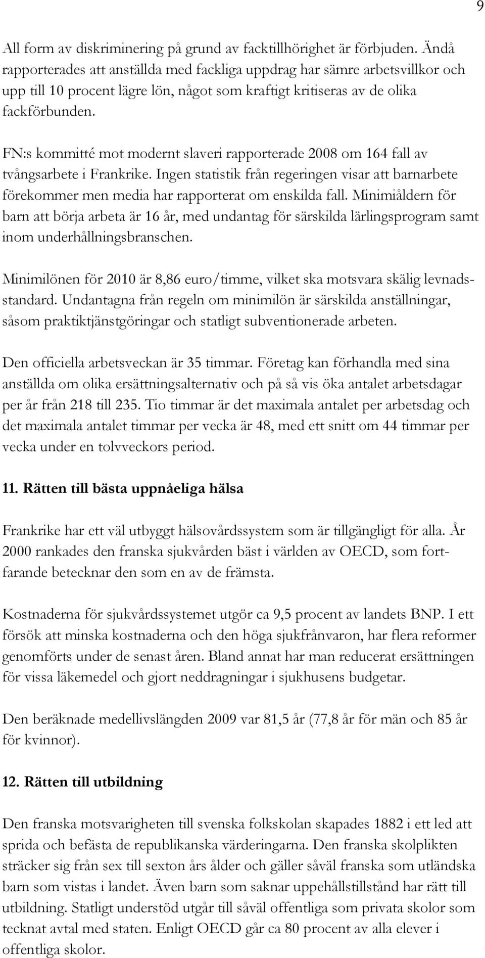 FN:s kommitté mot modernt slaveri rapporterade 2008 om 164 fall av tvångsarbete i Frankrike. Ingen statistik från regeringen visar att barnarbete förekommer men media har rapporterat om enskilda fall.