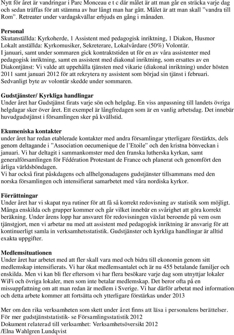 Personal Skutanställda: Kyrkoherde, 1 Assistent med pedagogisk inriktning, 1 Diakon, Husmor Lokalt anställda: Kyrkomusiker, Sekreterare, Lokalvårdare (50%) Volontär.