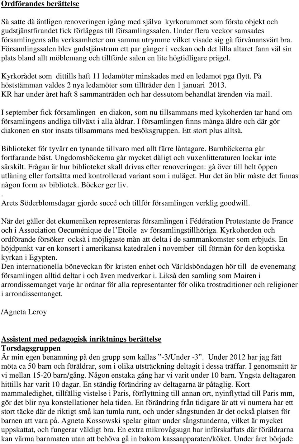 Församlingssalen blev gudstjänstrum ett par gànger i veckan och det lilla altaret fann väl sin plats bland allt möblemang och tillförde salen en lite högtidligare prägel.