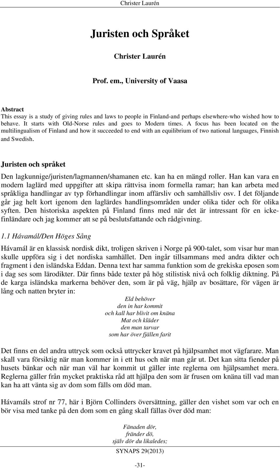 A focus has been located on the multilingualism of Finland and how it succeeded to end with an equilibrium of two national languages, Finnish and Swedish.