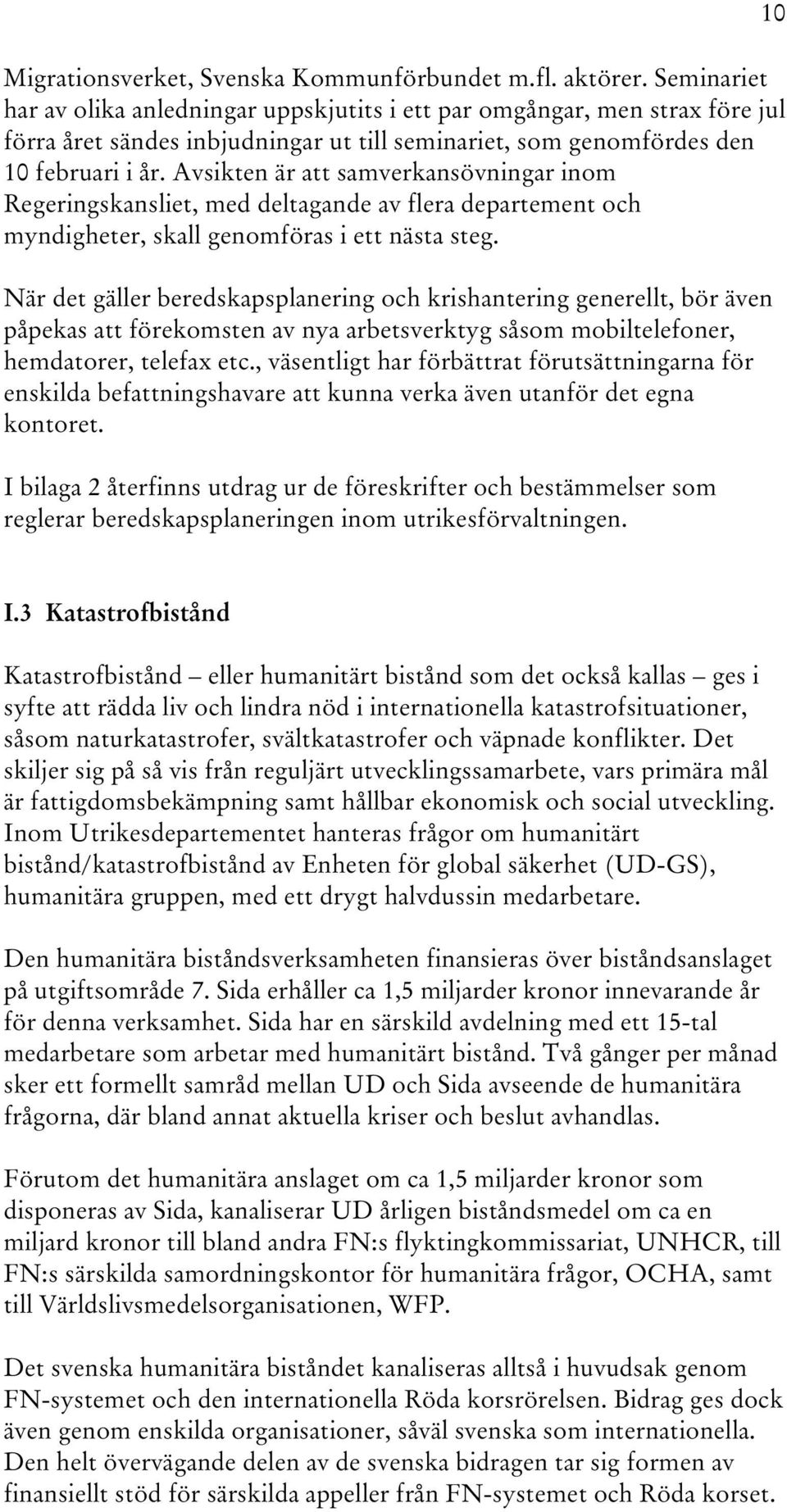 Avsikten är att samverkansövningar inom Regeringskansliet, med deltagande av flera departement och myndigheter, skall genomföras i ett nästa steg.