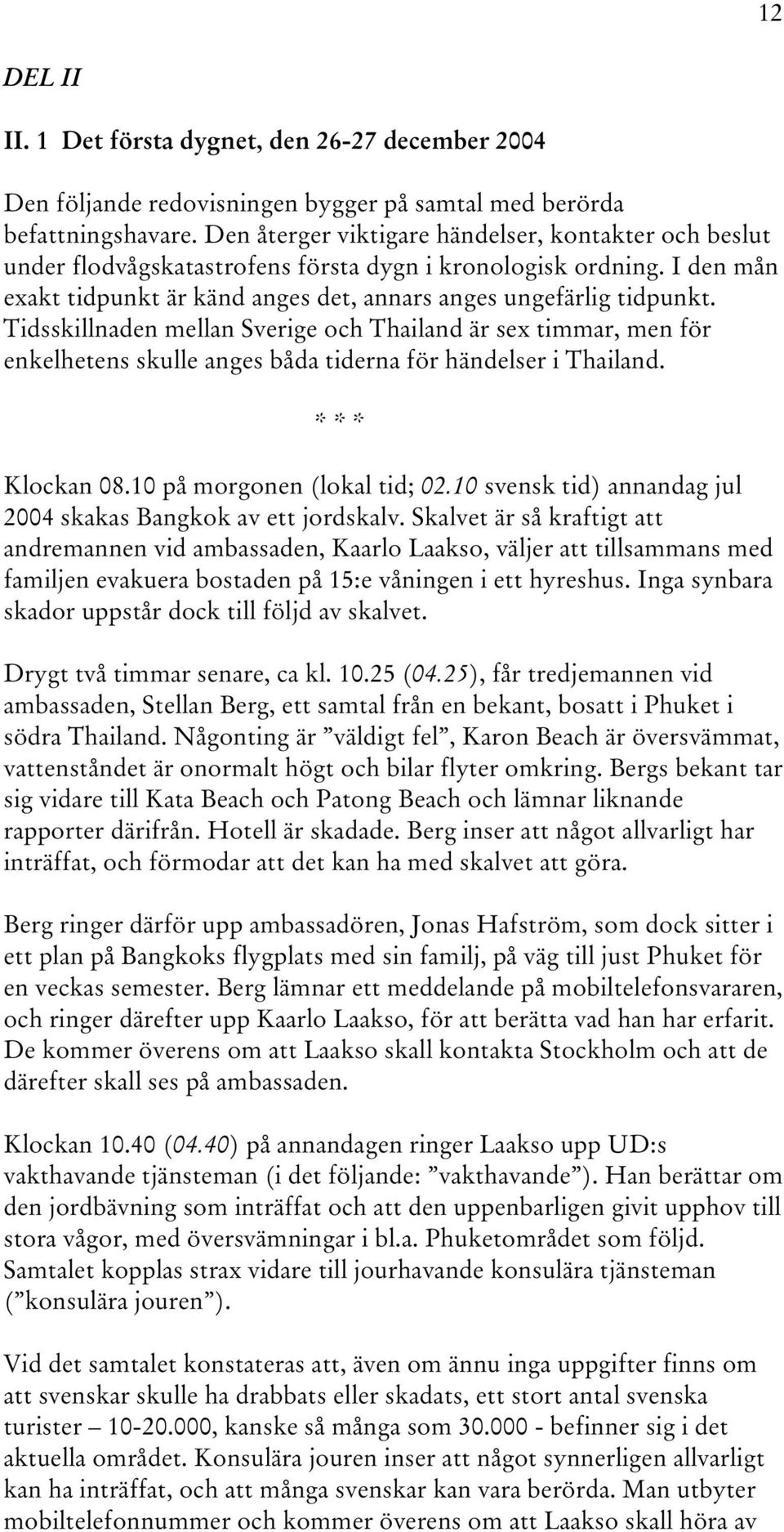 Tidsskillnaden mellan Sverige och Thailand är sex timmar, men för enkelhetens skulle anges båda tiderna för händelser i Thailand. * * * Klockan 08.10 på morgonen (lokal tid; 02.