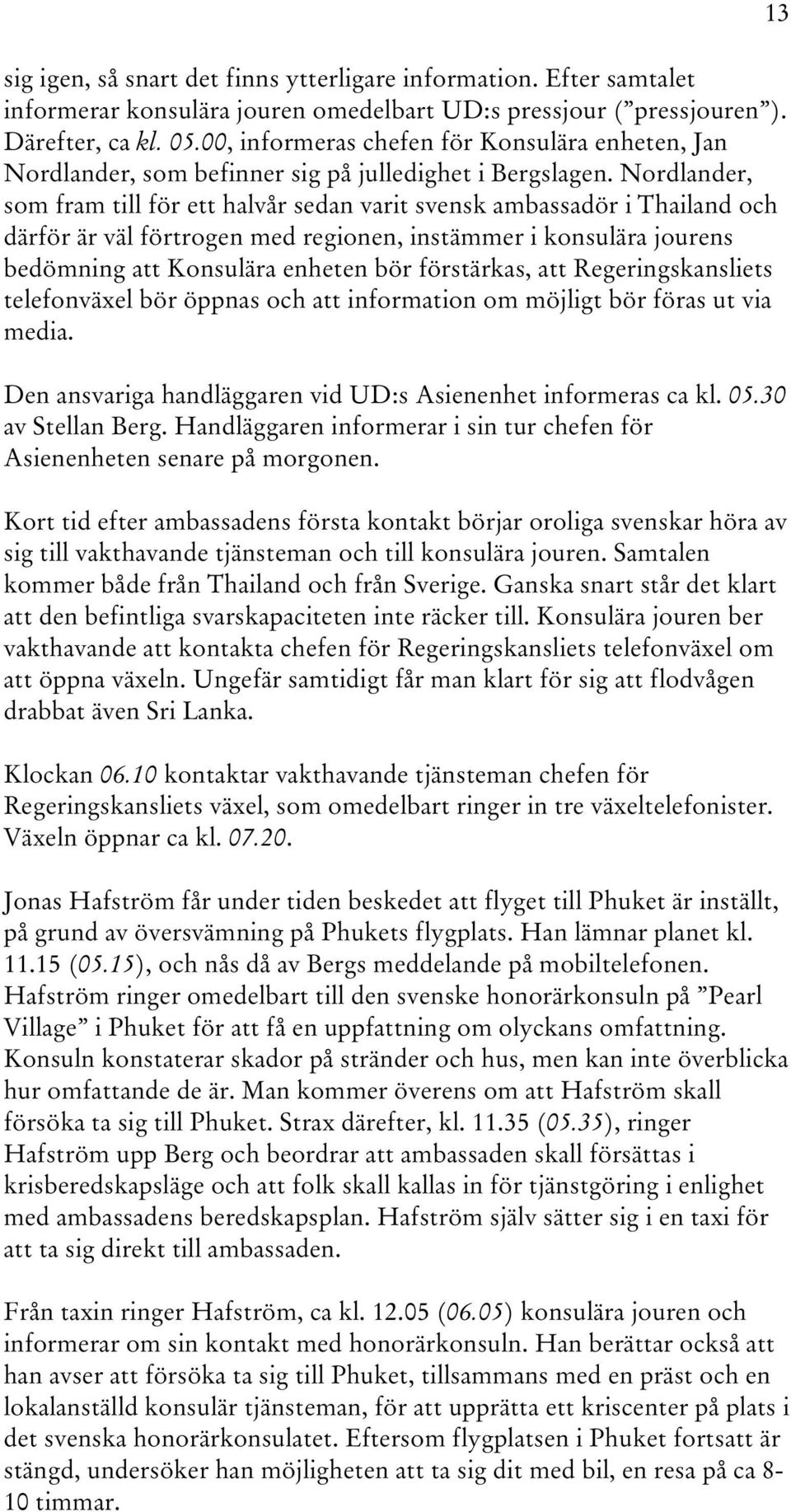 Nordlander, som fram till för ett halvår sedan varit svensk ambassadör i Thailand och därför är väl förtrogen med regionen, instämmer i konsulära jourens bedömning att Konsulära enheten bör