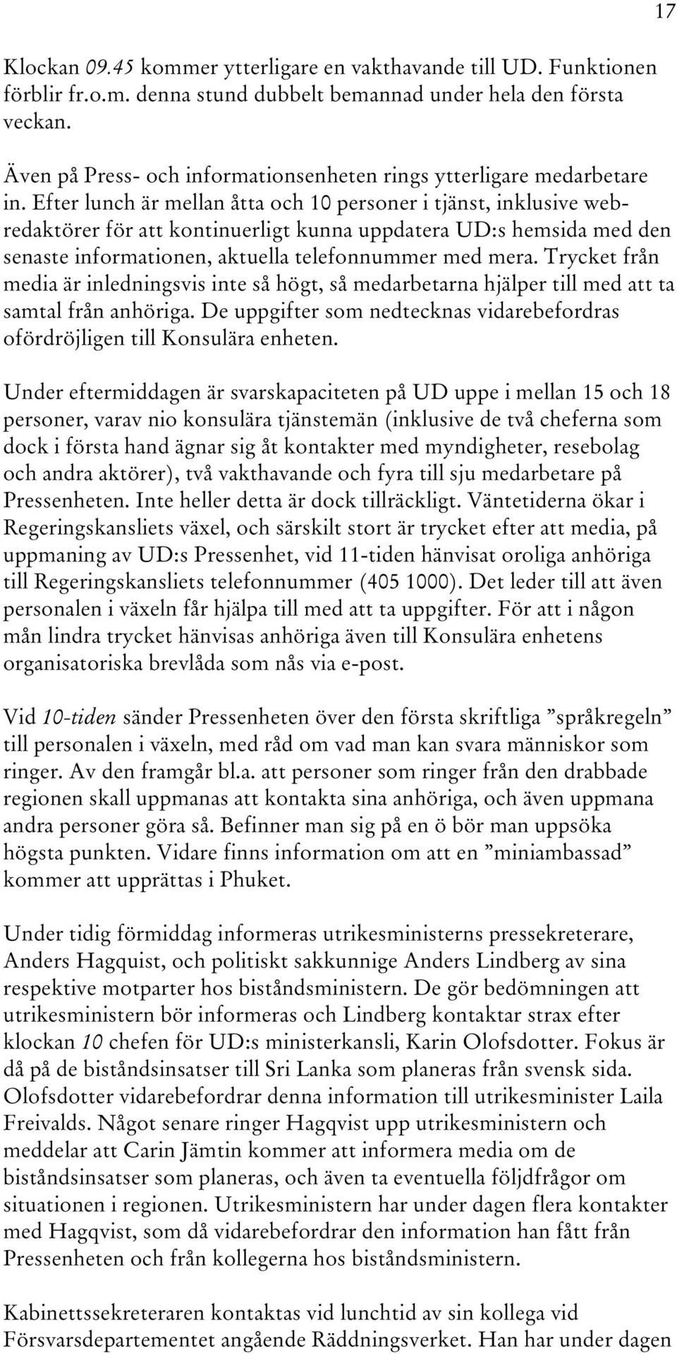 Efter lunch är mellan åtta och 10 personer i tjänst, inklusive webredaktörer för att kontinuerligt kunna uppdatera UD:s hemsida med den senaste informationen, aktuella telefonnummer med mera.