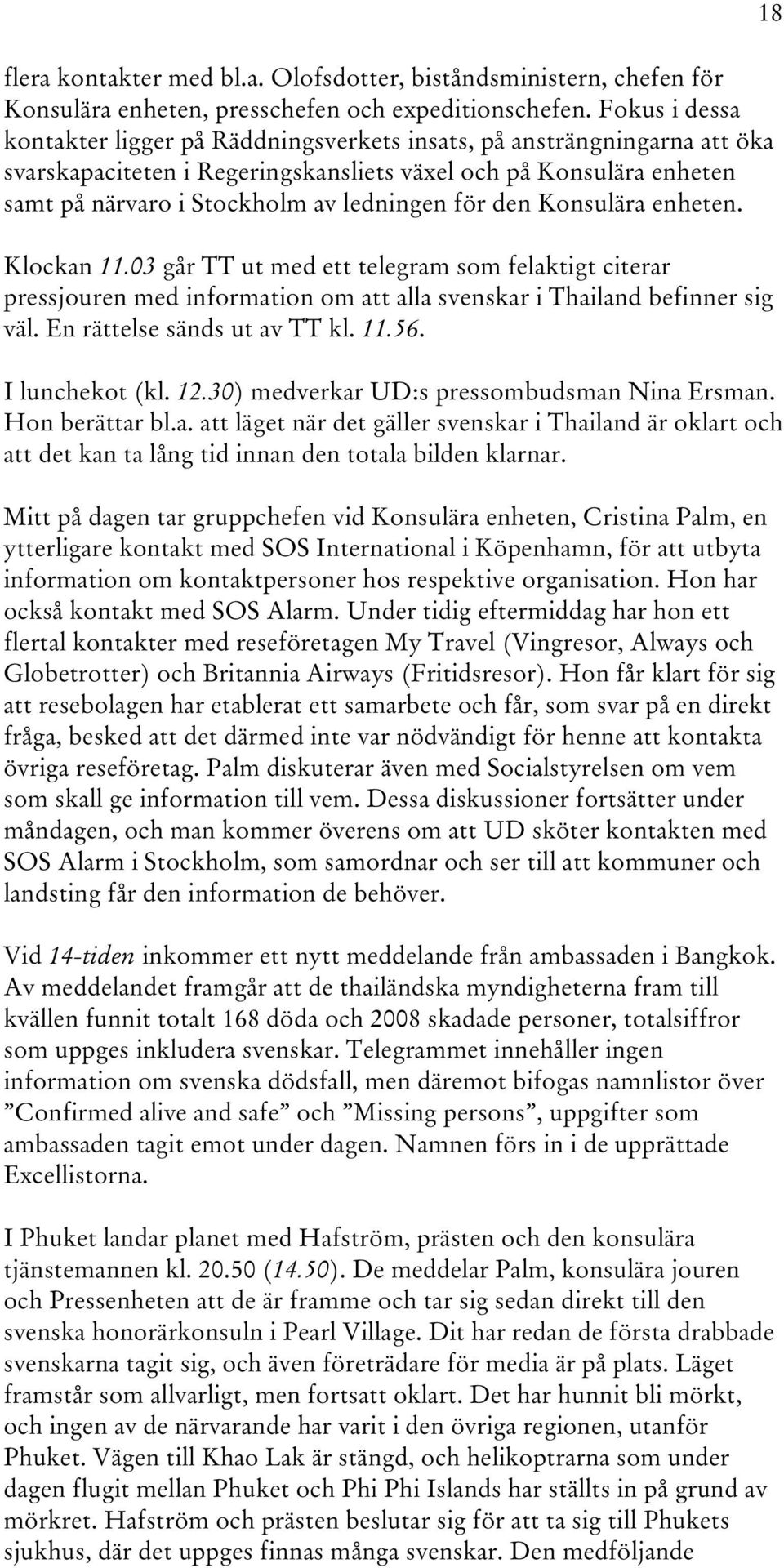 för den Konsulära enheten. Klockan 11.03 går TT ut med ett telegram som felaktigt citerar pressjouren med information om att alla svenskar i Thailand befinner sig väl. En rättelse sänds ut av TT kl.