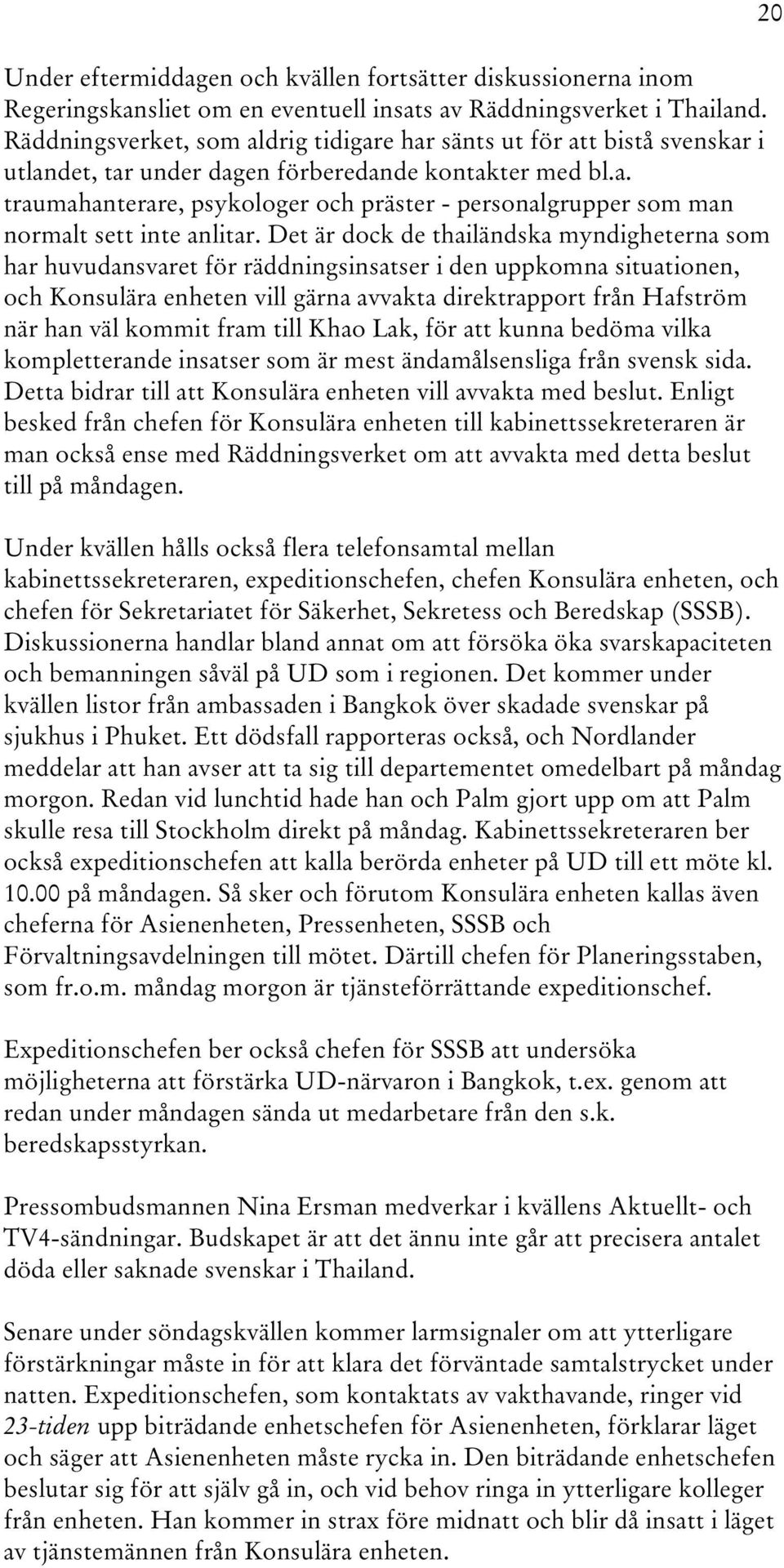 Det är dock de thailändska myndigheterna som har huvudansvaret för räddningsinsatser i den uppkomna situationen, och Konsulära enheten vill gärna avvakta direktrapport från Hafström när han väl