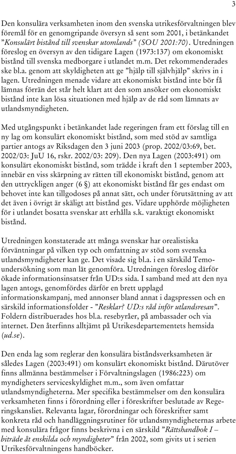 Utredningen menade vidare att ekonomiskt bistånd inte bör få lämnas förrän det står helt klart att den som ansöker om ekonomiskt bistånd inte kan lösa situationen med hjälp av de råd som lämnats av