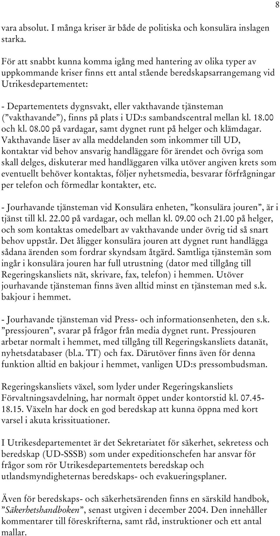 vakthavande tjänsteman ( vakthavande ), finns på plats i UD:s sambandscentral mellan kl. 18.00 och kl. 08.00 på vardagar, samt dygnet runt på helger och klämdagar.