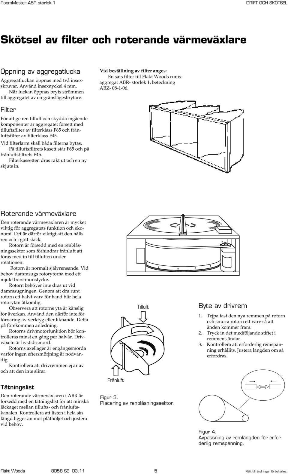 Filter För att ge ren tilluft och skydda ingående komponenter är aggregatet försett med tilluftsfilter av filterklass F65 och frånluftsfilter av filterklass F45.