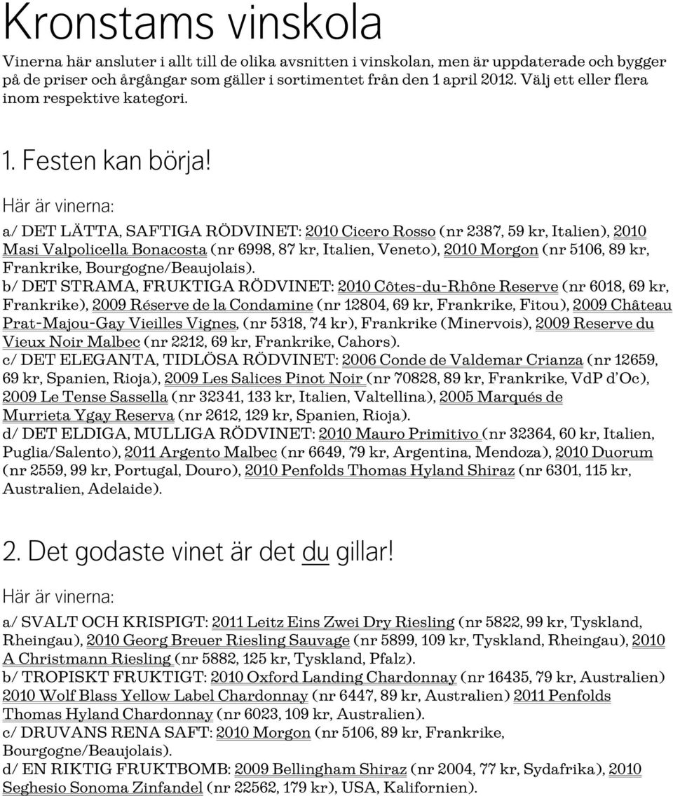 a/ DET LÄTTA, SAFTIGA RÖDVINET: 2010 Cicero Rosso (nr 2387, 59 kr, Italien), 2010 Masi Valpolicella Bonacosta (nr 6998, 87 kr, Italien, Veneto), 2010 Morgon (nr 5106, 89 kr, Frankrike,