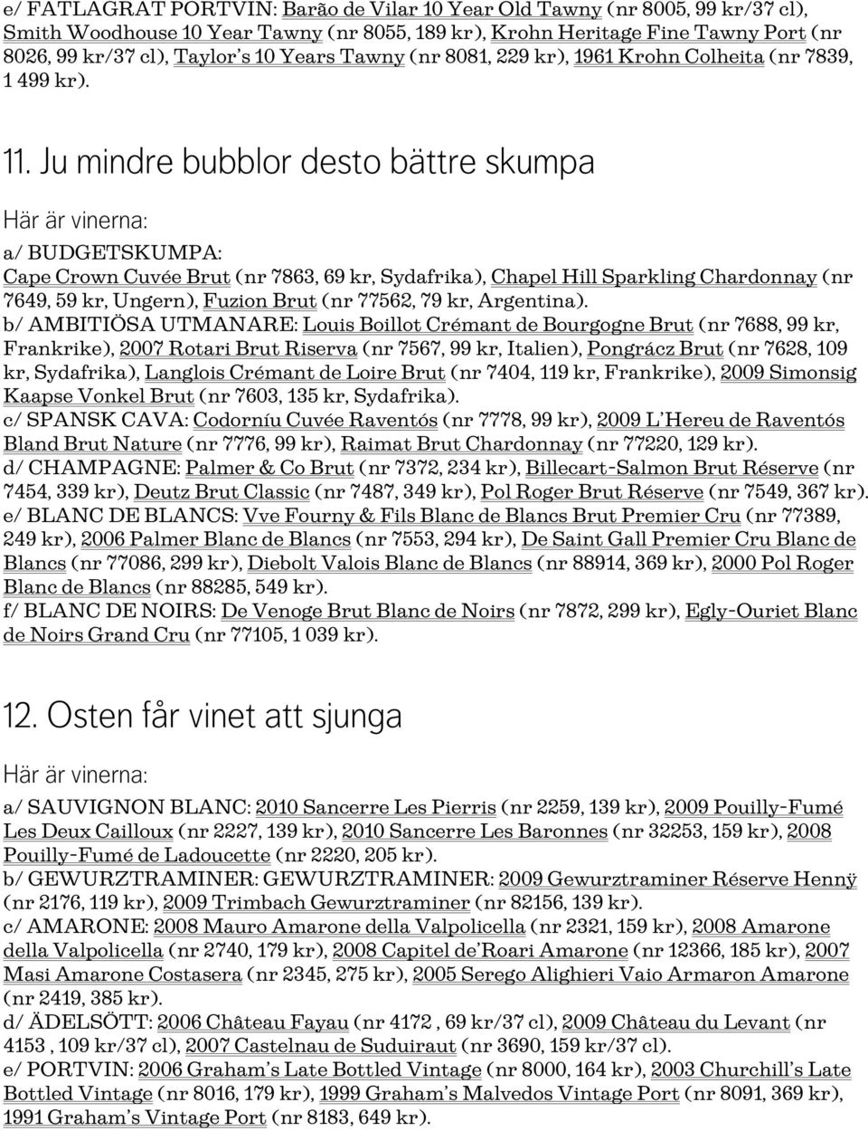 Ju mindre bubblor desto bättre skumpa a/ BUDGETSKUMPA: Cape Crown Cuvée Brut (nr 7863, 69 kr, Sydafrika), Chapel Hill Sparkling Chardonnay (nr 7649, 59 kr, Ungern), Fuzion Brut (nr 77562, 79 kr,