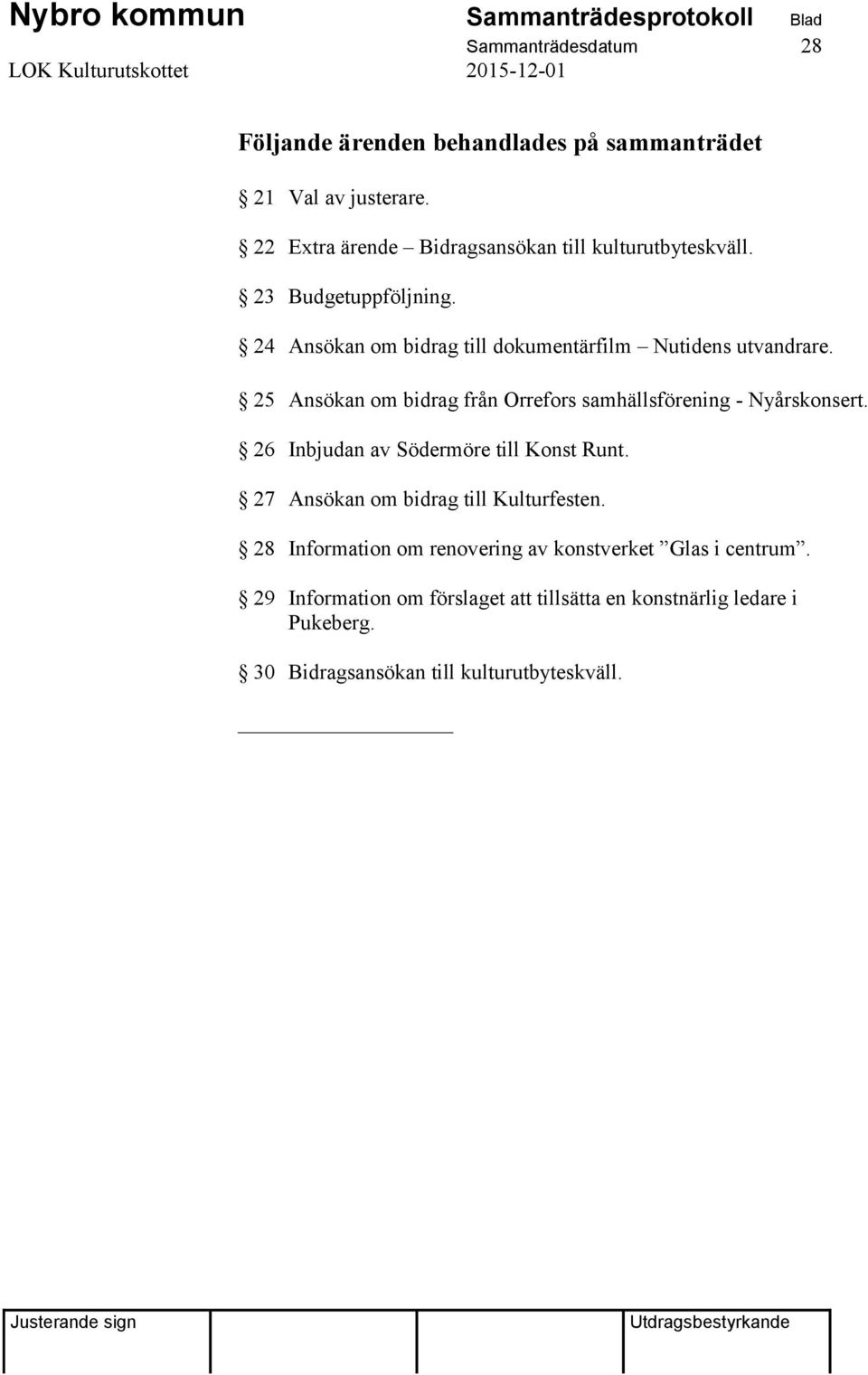 25 Ansökan om bidrag från Orrefors samhällsförening - Nyårskonsert. 26 Inbjudan av Södermöre till Konst Runt.