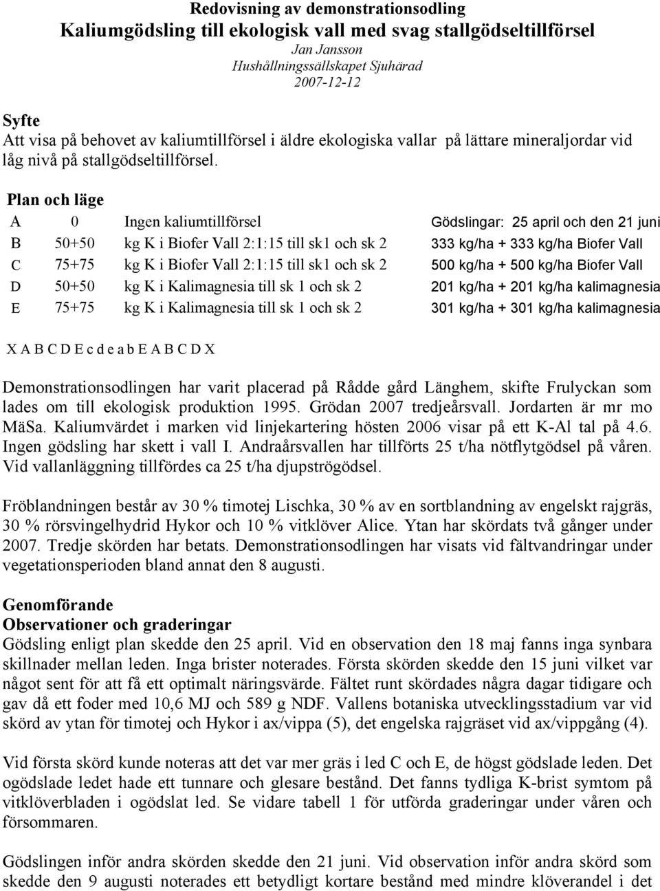 Plan och läge A 0 Ingen kaliumtillförsel Gödslingar: 25 april och den 21 juni B 50+50 kg K i Biofer Vall 2:1:15 till sk1 och sk 2 333 kg/ha + 333 kg/ha Biofer Vall C 75+75 kg K i Biofer Vall 2:1:15