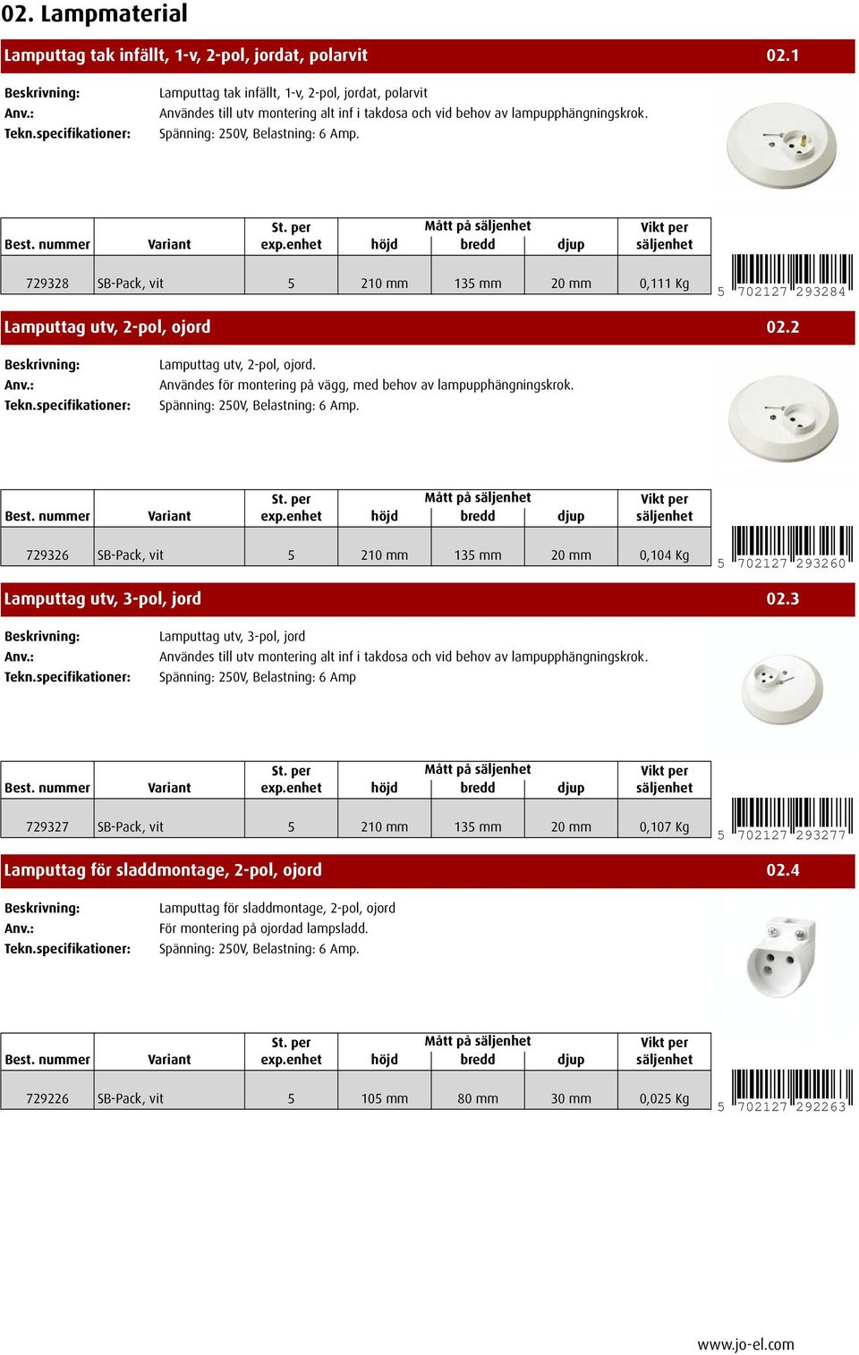 729328 SB-Pack, vit 5 210 mm 135 mm 20 mm 0,111 Kg 5 702127 293284 Lamputtag utv, 2-pol, ojord 02.2 Lamputtag utv, 2-pol, ojord. Användes för montering på vägg, med behov av lampupphängningskrok.