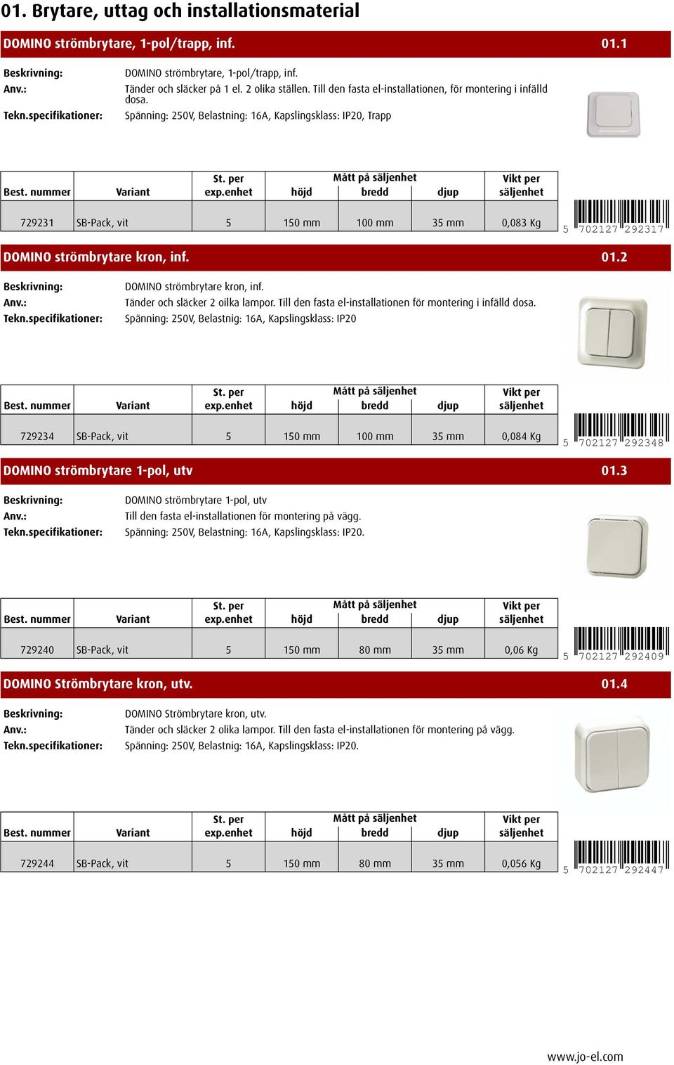 Spänning: 250V, Belastning: 16A, Kapslingsklass: IP20, Trapp 729231 SB-Pack, vit 5 150 mm 100 mm 35 mm 0,083 Kg 5 702127 292317 DOMINO strömbrytare kron, inf. 01.2 DOMINO strömbrytare kron, inf.