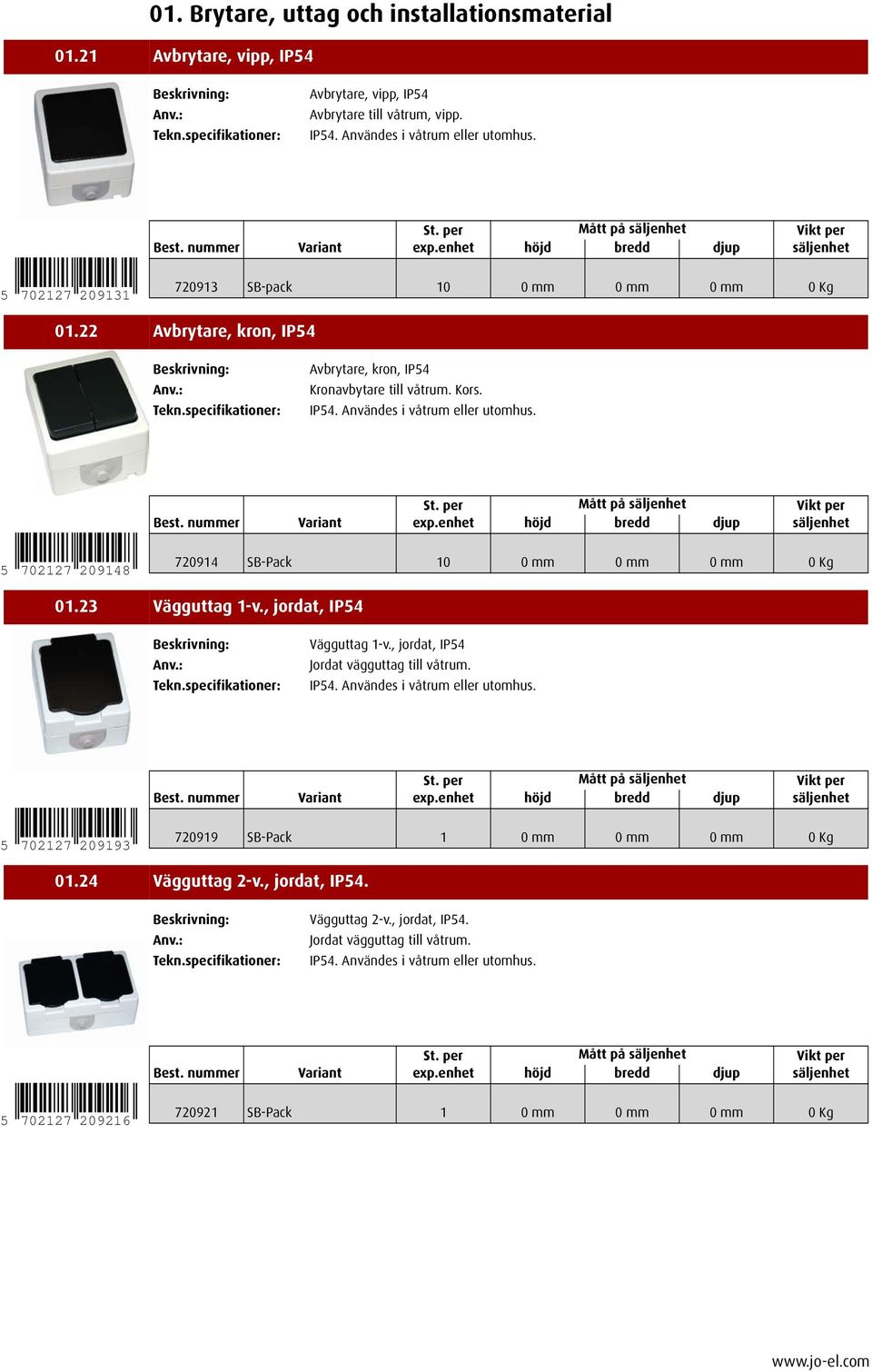 5 702127 209148 720914 SB-Pack 10 0mm 0mm 0mm 0Kg 01.23 Vägguttag 1-v., jordat, IP54 Vägguttag 1-v., jordat, IP54 Jordat vägguttag till våtrum. IP54. Användes i våtrum eller utomhus.