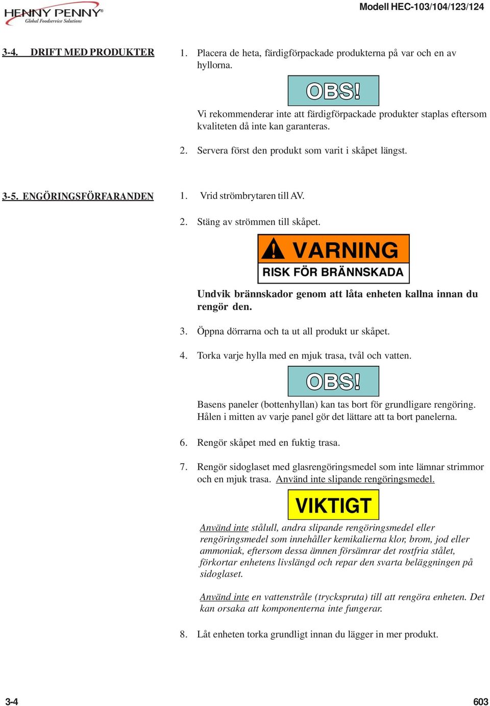 Vrid strömbrytaren till AV. 2. Stäng av strömmen till skåpet. Undvik brännskador genom att låta enheten kallna innan du rengör den. 3. Öppna dörrarna och ta ut all produkt ur skåpet. 4.