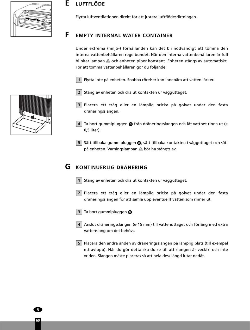 När den interna vattenbehållaren är full blinkar lampan och enheten piper konstant. Enheten stängs av automatiskt. För att tömma vattenbehållaren gör du följande: 1 Flytta inte på enheten.