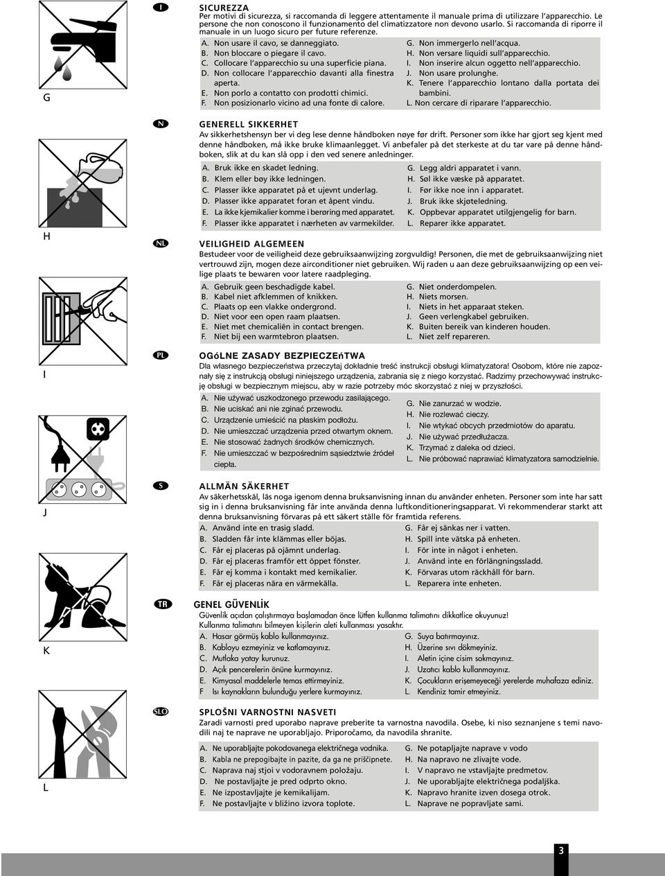 B. Non bloccare o piegare il cavo. C. Collocare l apparecchio su una superficie piana. D. Non collocare l apparecchio davanti alla finestra aperta. E. Non porlo a contatto con prodotti chimici. F.