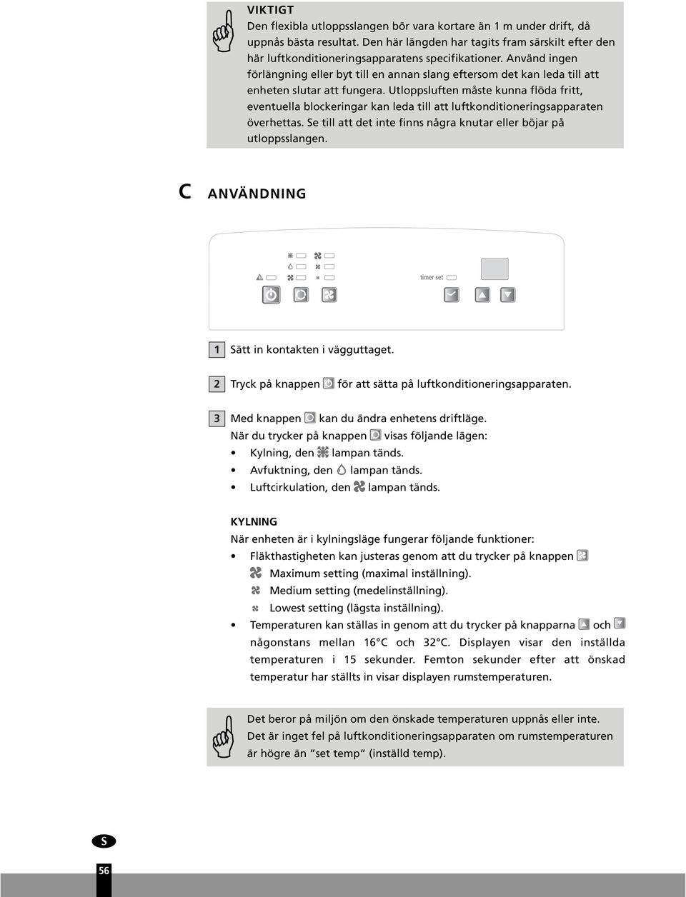 Utloppsluften måste kunna flöda fritt, eventuella blockeringar kan leda till att luftkonditioneringsapparaten överhettas. Se till att det inte finns några knutar eller böjar på utloppsslangen.