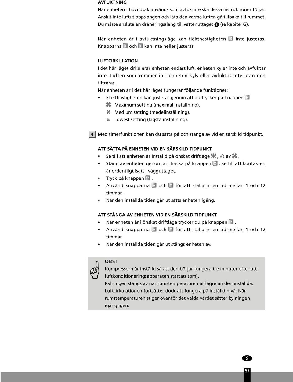 LUFTCIRKULATION I det här läget cirkulerar enheten endast luft, enheten kyler inte och avfuktar inte. Luften som kommer in i enheten kyls eller avfuktas inte utan den filtreras.