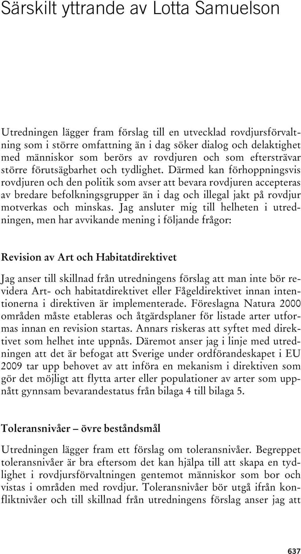 Därmed kan förhoppningsvis rovdjuren och den politik som avser att bevara rovdjuren accepteras av bredare befolkningsgrupper än i dag och illegal jakt på rovdjur motverkas och minskas.