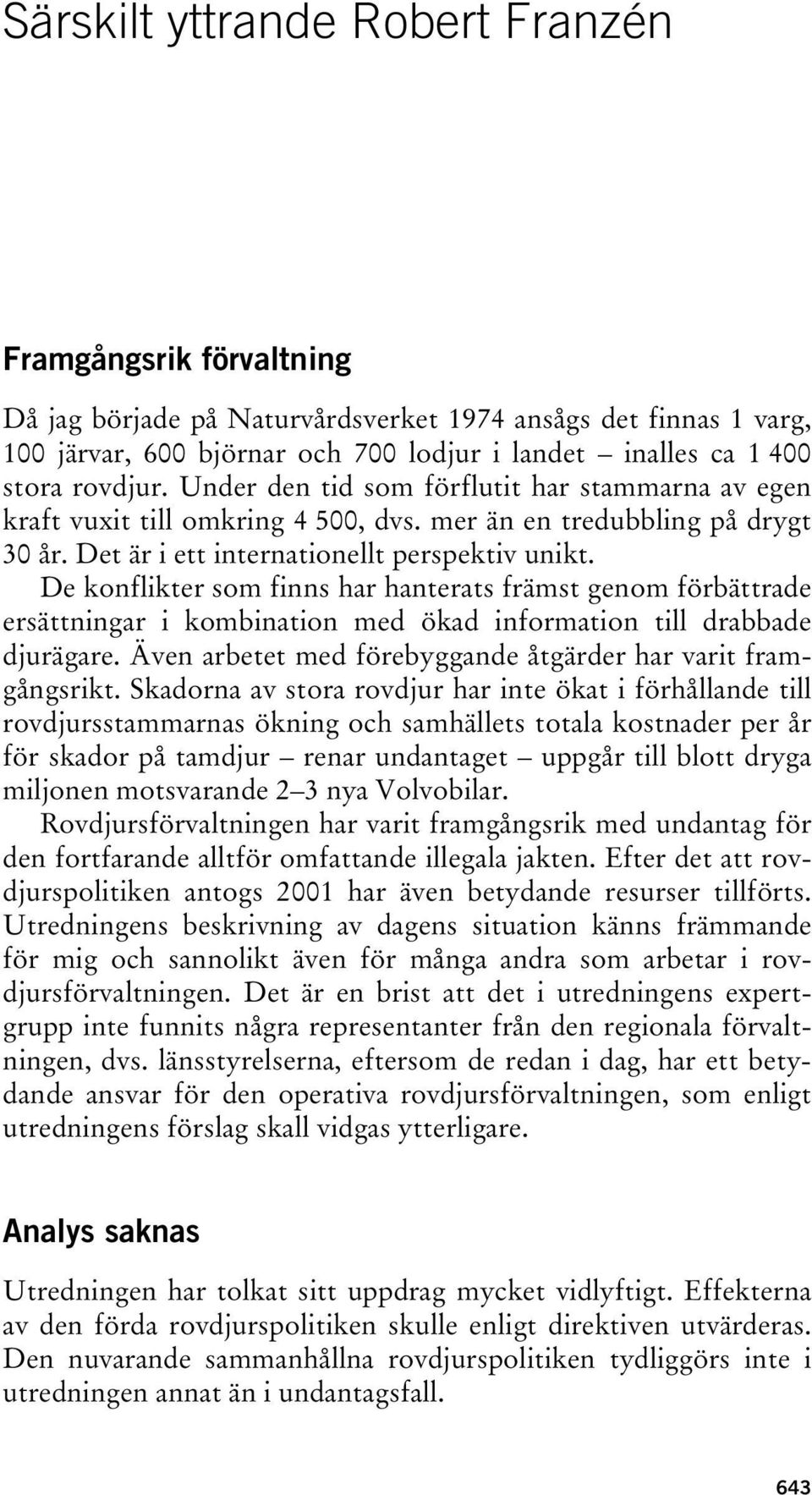 De konflikter som finns har hanterats främst genom förbättrade ersättningar i kombination med ökad information till drabbade djurägare. Även arbetet med förebyggande åtgärder har varit framgångsrikt.