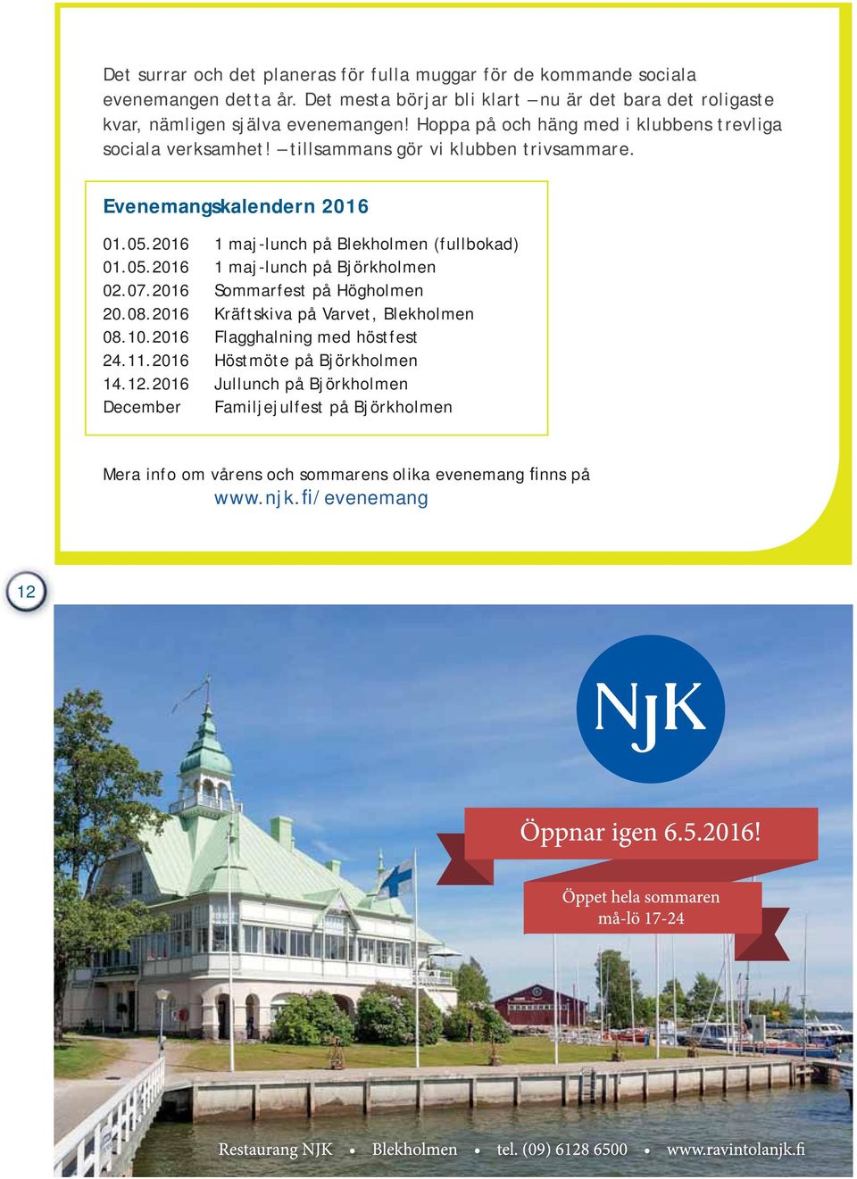 tillsammans gör vi klubben trivsammare. Evenemangskalendern 2016 01.05.2016 1 maj-lunch på Blekholmen (fullbokad) 01.05.2016 1 maj-lunch på Björkholmen 02.07.