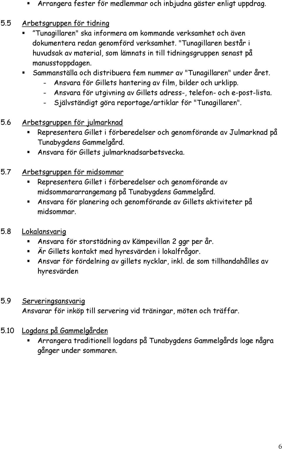 - Ansvara för Gillets hantering av film, bilder och urklipp. - Ansvara för utgivning av Gillets adress-, telefon- och e-post-lista. - Självständigt göra reportage/artiklar för "Tunagillaren". 5.