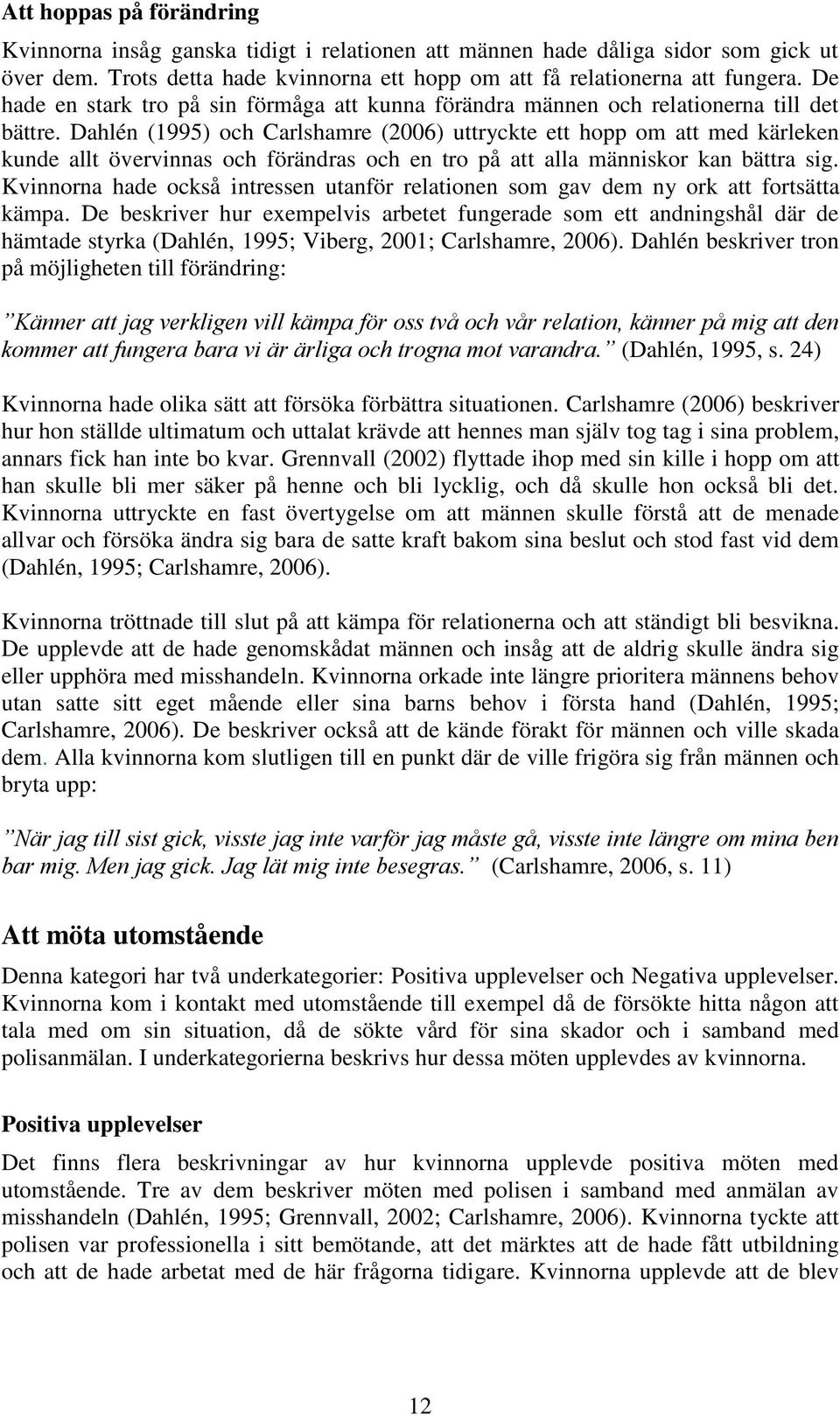 Dahlén (1995) och Carlshamre (2006) uttryckte ett hopp om att med kärleken kunde allt övervinnas och förändras och en tro på att alla människor kan bättra sig.