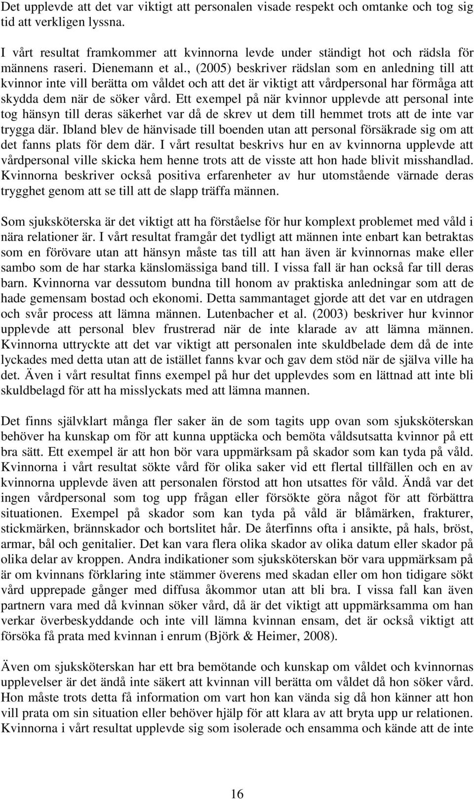 , (2005) beskriver rädslan som en anledning till att kvinnor inte vill berätta om våldet och att det är viktigt att vårdpersonal har förmåga att skydda dem när de söker vård.