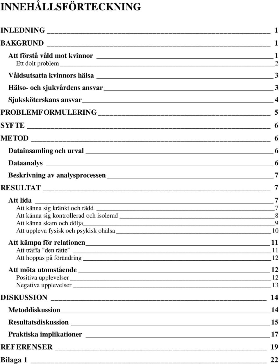 kontrollerad och isolerad 8 Att känna skam och dölja 9 Att uppleva fysisk och psykisk ohälsa 10 Att kämpa för relationen 11 Att träffa den rätte 11 Att hoppas på förändring 12