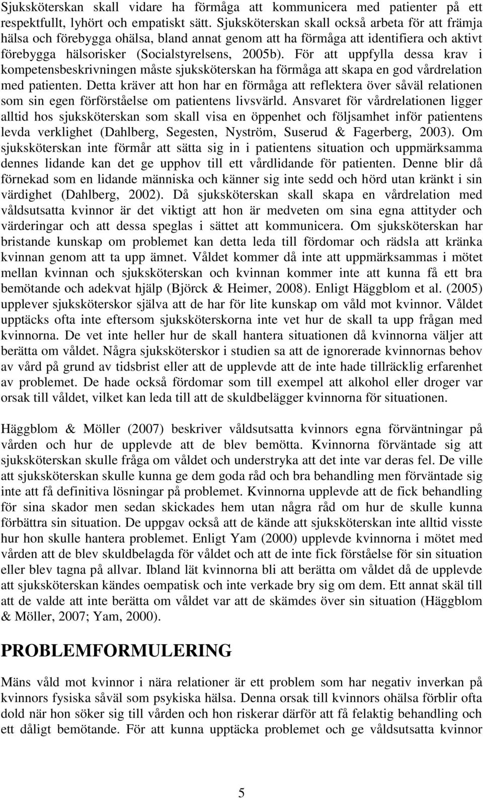 För att uppfylla dessa krav i kompetensbeskrivningen måste sjuksköterskan ha förmåga att skapa en god vårdrelation med patienten.