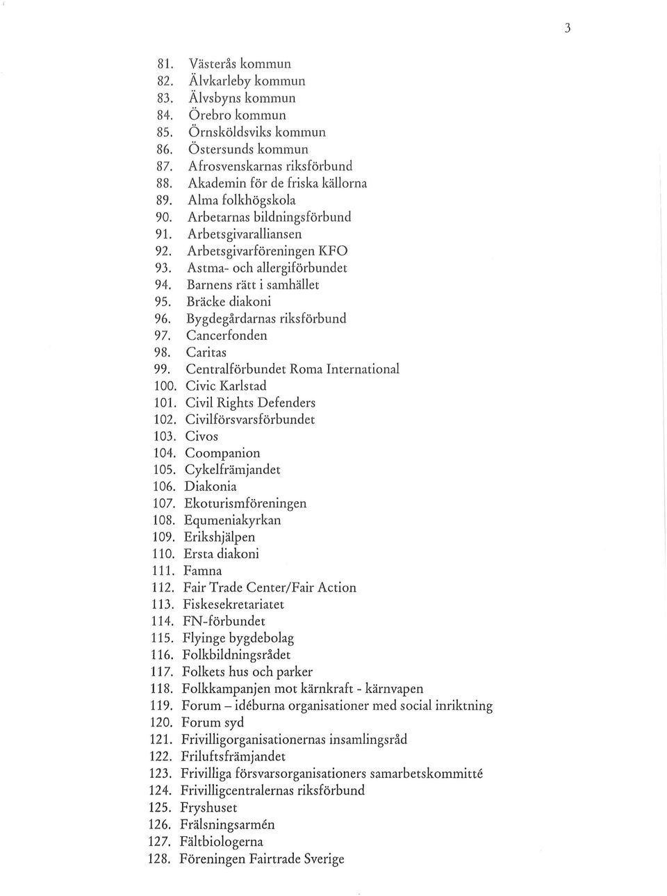 Bygdegårdarnas riksförbund 97. Cancerfonden 98. Caritas 99. Centralförbundet Roma Imernational 100. Civic Karlstad 101. Civil Rights Defenders 102. Civilförsvarsförbundet 103. Civos 104.