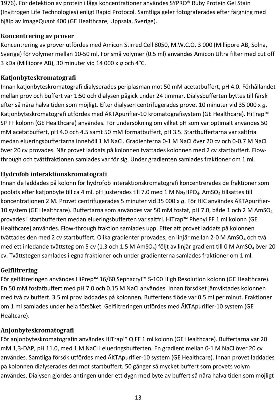 C.O. 3 000 (Millipore AB, Solna, Sverige) för volymer mellan 10-50 ml. För små volymer (0.5 ml) användes Amicon Ultra filter med cut off 3 kda (Millipore AB), 30 minuter vid 14 000 x g och 4 C.